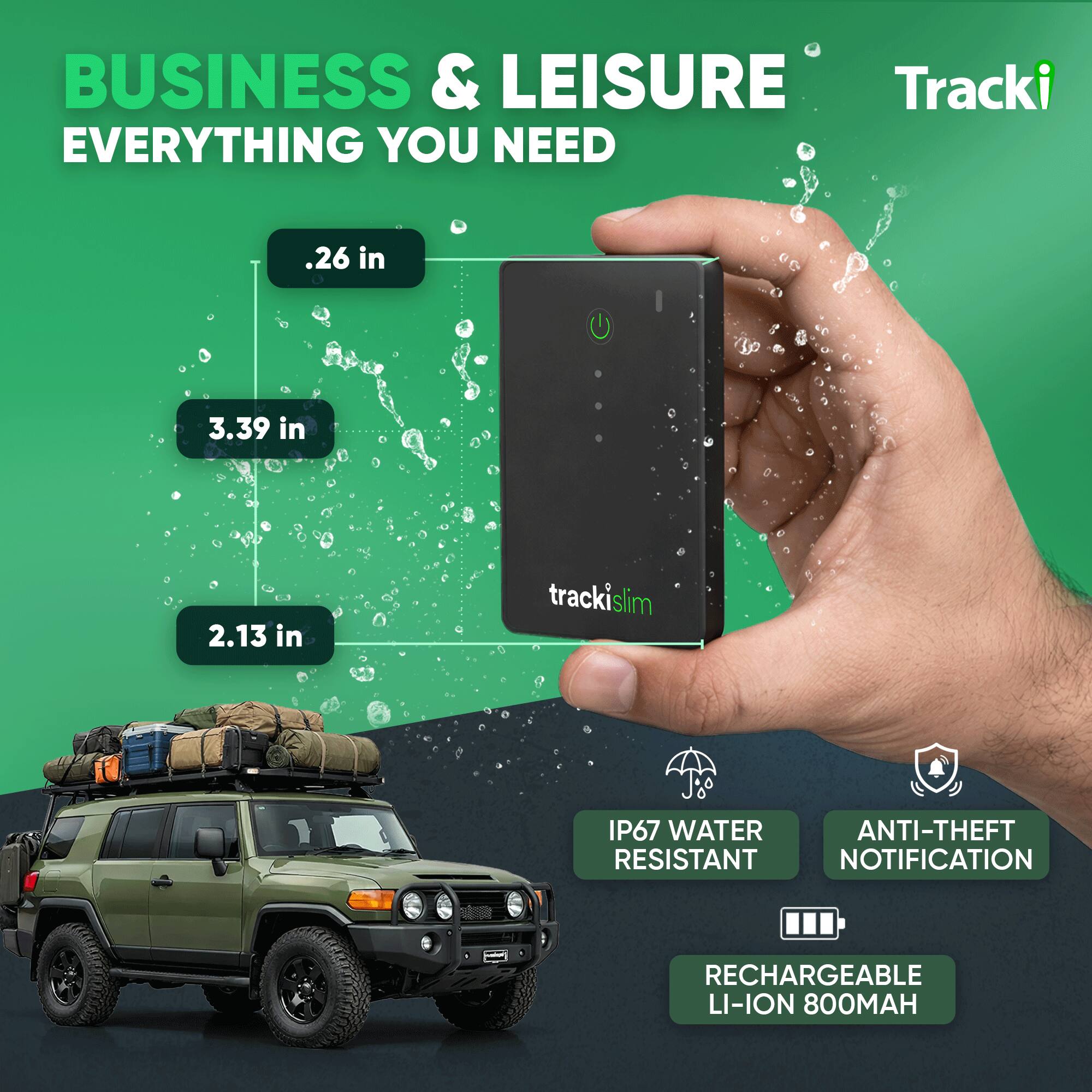 BUSINESS & LEISURE  
EVERYTHING YOU NEED

.26 in  
3.39 in  
2.13 in

trackislim

IP67 WATER RESISTANT  
ANTI-THEFT NOTIFICATION  
RECHARGEABLE LI-ION 800MAH