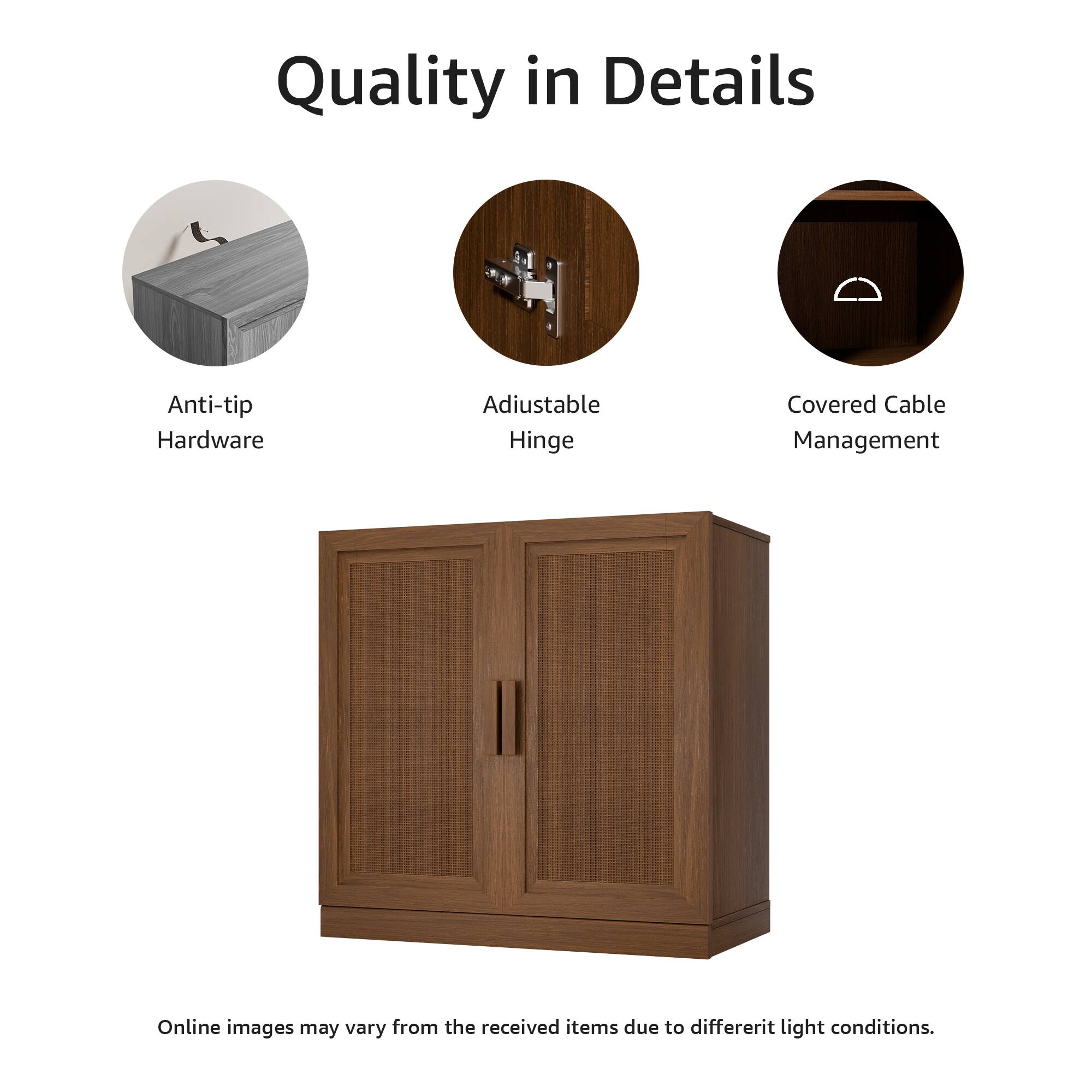 Quality in Details

- Anti-tip Hardware
- Adjustable Hinge
- Covered Cable Management

Online images may vary from the received items due to different light conditions.