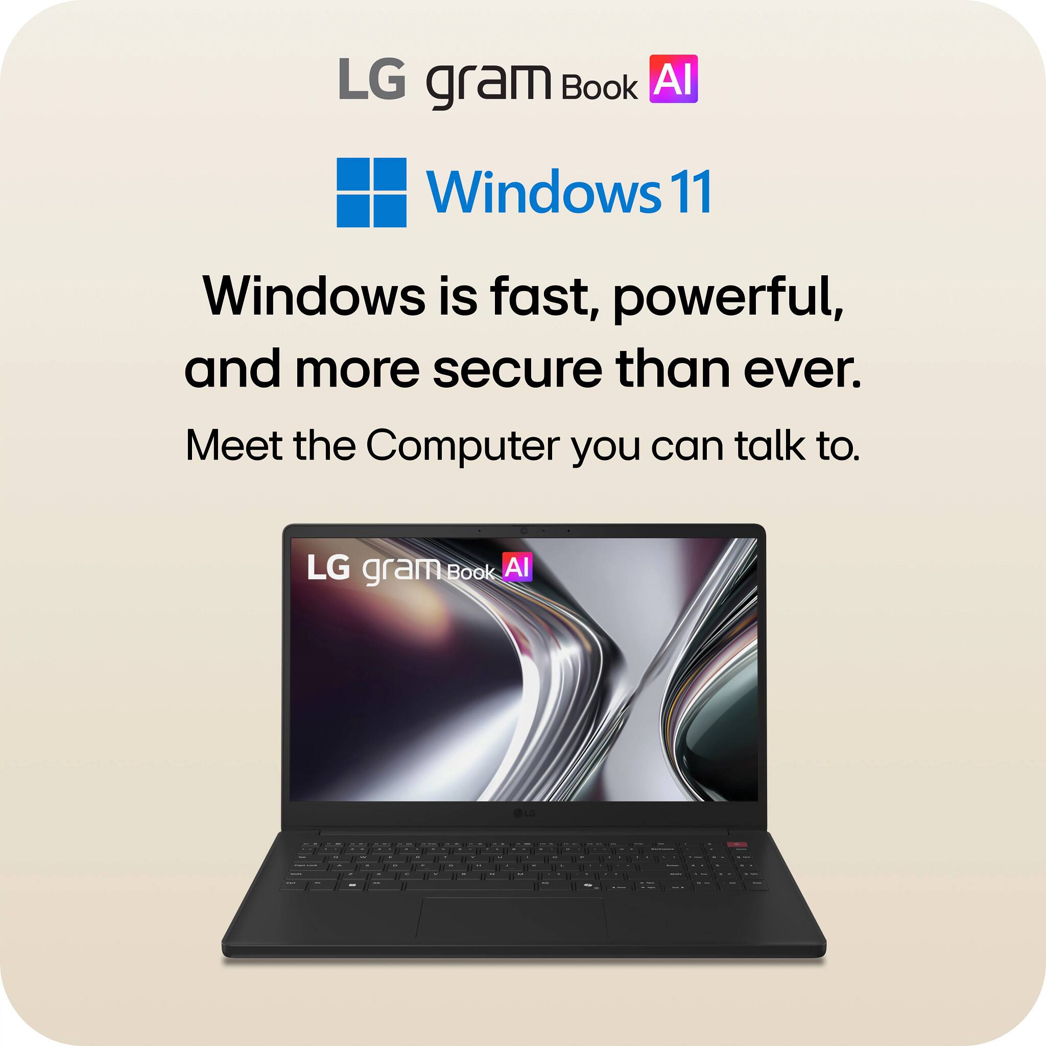 LG gram Book AI

Windows 11

Windows is fast, powerful, and more secure than ever. Meet the Computer you can talk to.