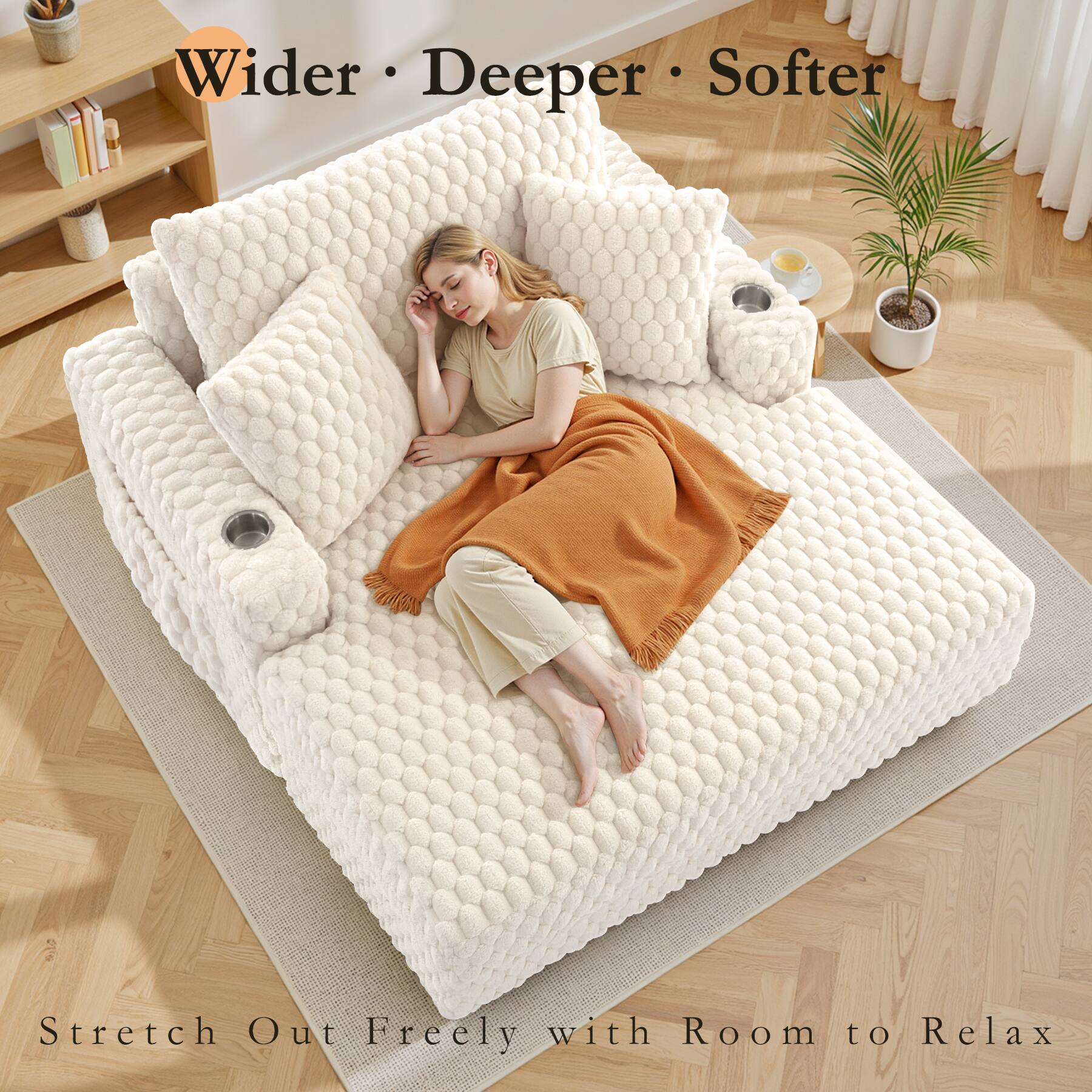 Wider • Deeper • Softer

Stretch Out Freely with Room to Relax