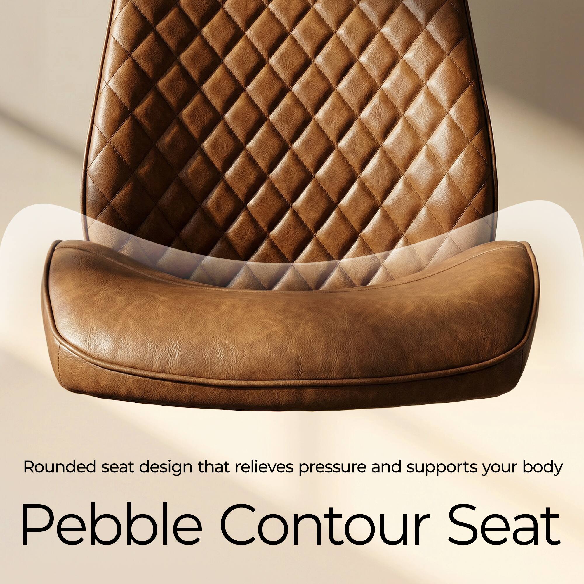 Rounded seat design that relieves pressure and supports your body  
Pebble Contour Seat