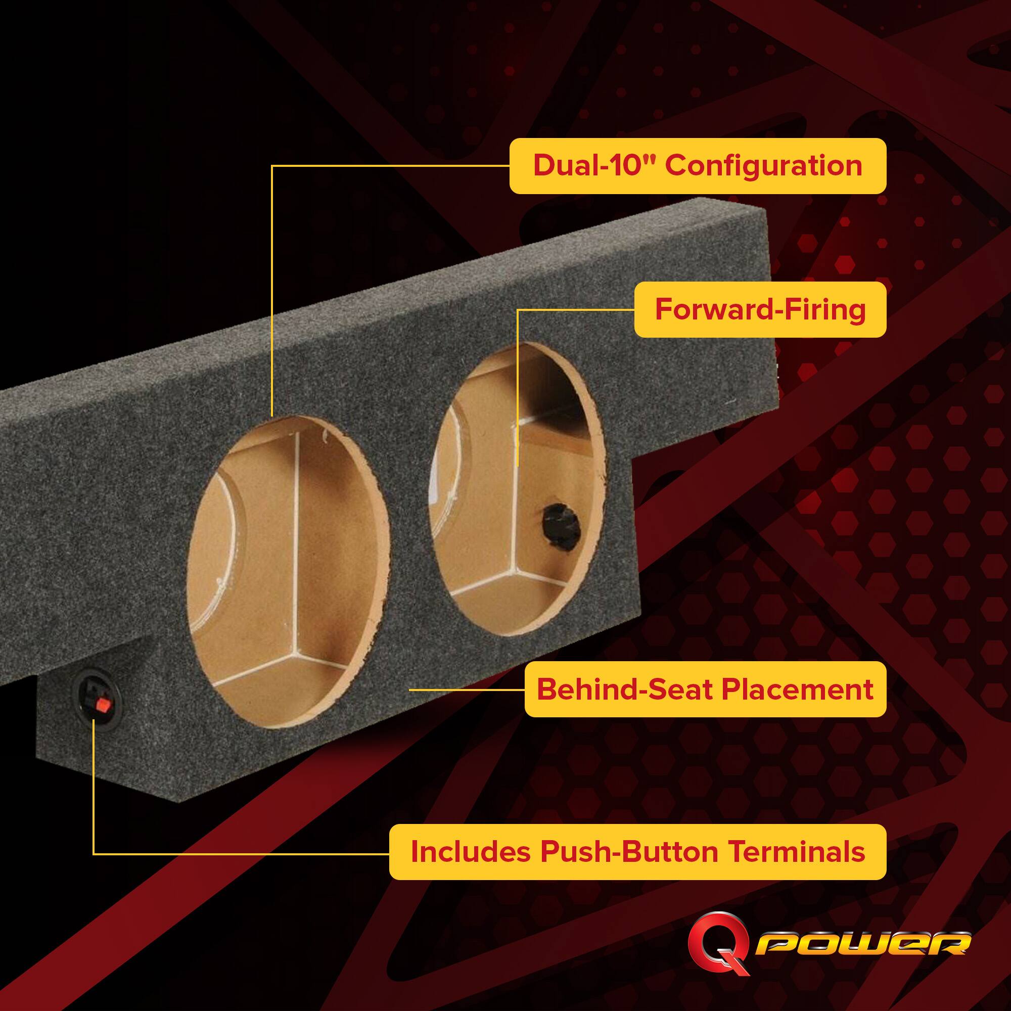 Dual-10" Configuration  
Forward-Firing  
Behind-Seat Placement  
Includes Push-Button Terminals  
Q POWER