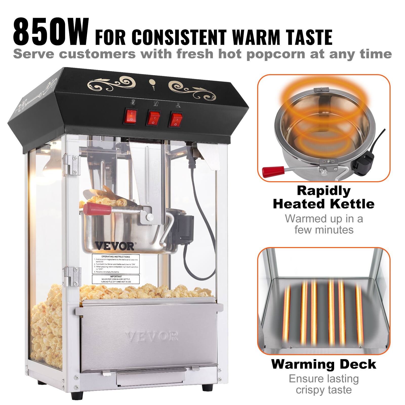 850W FOR CONSISTENT WARM TASTE  
Serve customers with fresh hot popcorn at any time

VEVOR OPERATIONS INSTRUCTIONS  
- INTRA SATAL 1 iumison N 200mg  
- Kells eartilies QK  
- Xher pring  
- ars.complator, ips art samms 100% R flours prei Man views

Rapidly Heated Kettle  
Warmed up in a few minutes

IMPORTIC HOCKPOP  
tuesamille BRANGEN VISE

VEVOR  
Warming Deck  
Ensure lasting crispy taste