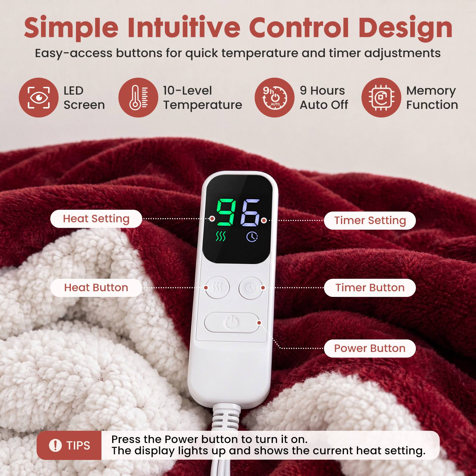 Simple Intuitive Control Design  
Easy-access buttons for quick temperature and timer adjustments

- LED Screen
- 10-Level Temperature
- 9 Hours Auto Off
- Memory Function

- Heat Setting
- Timer Setting
- Heat Button
- Timer Button
- Power Button

TIPS  
Press the Power button to turn it on. The display lights up and shows the current heat setting.