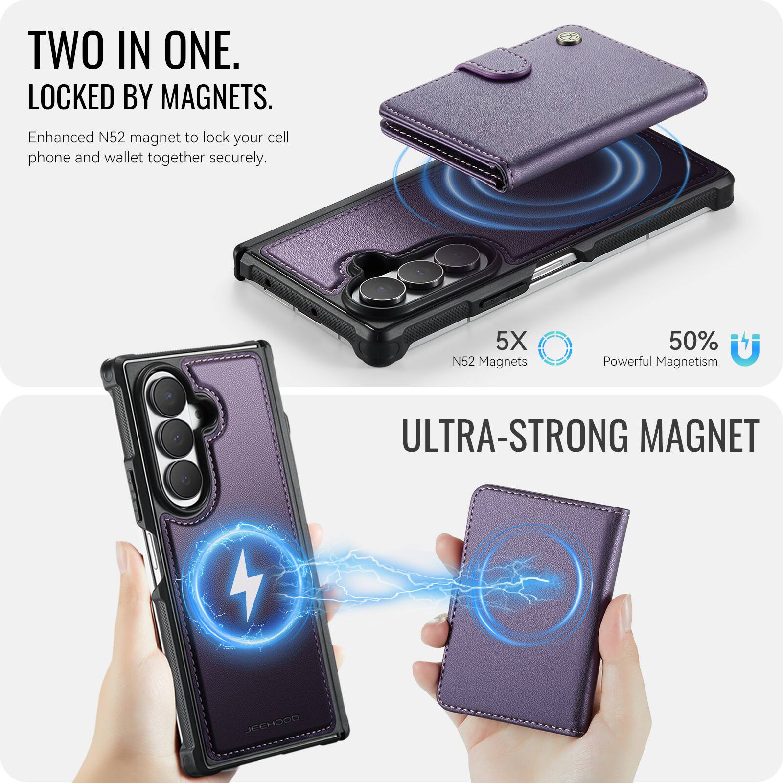 TWO IN ONE.  
LOCKED BY MAGNETS.  
Enhanced N52 magnet to lock your cell phone and wallet together securely.  
5X N52 Magnets  
50% Powerful Magnetism  
ULTRA-STRONG MAGNET  
JEEHOOD