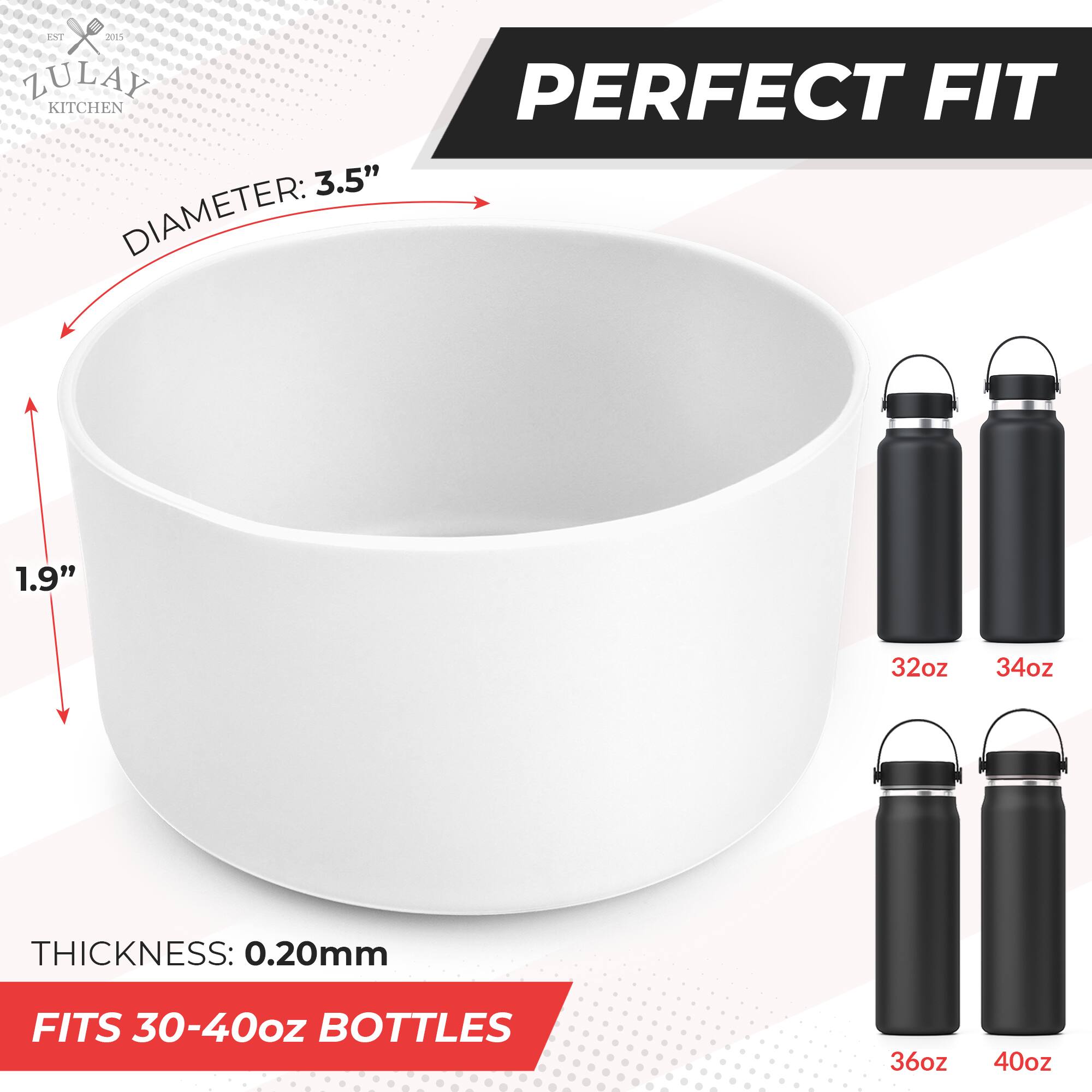 ZULAY KITCHEN  
EST 2015  

PERFECT FIT  

DIAMETER: 3.5"  
HEIGHT: 1.9"  
THICKNESS: 0.20mm  

FITS 30-40oz BOTTLES  

32oz  
34oz  
36oz  
40oz