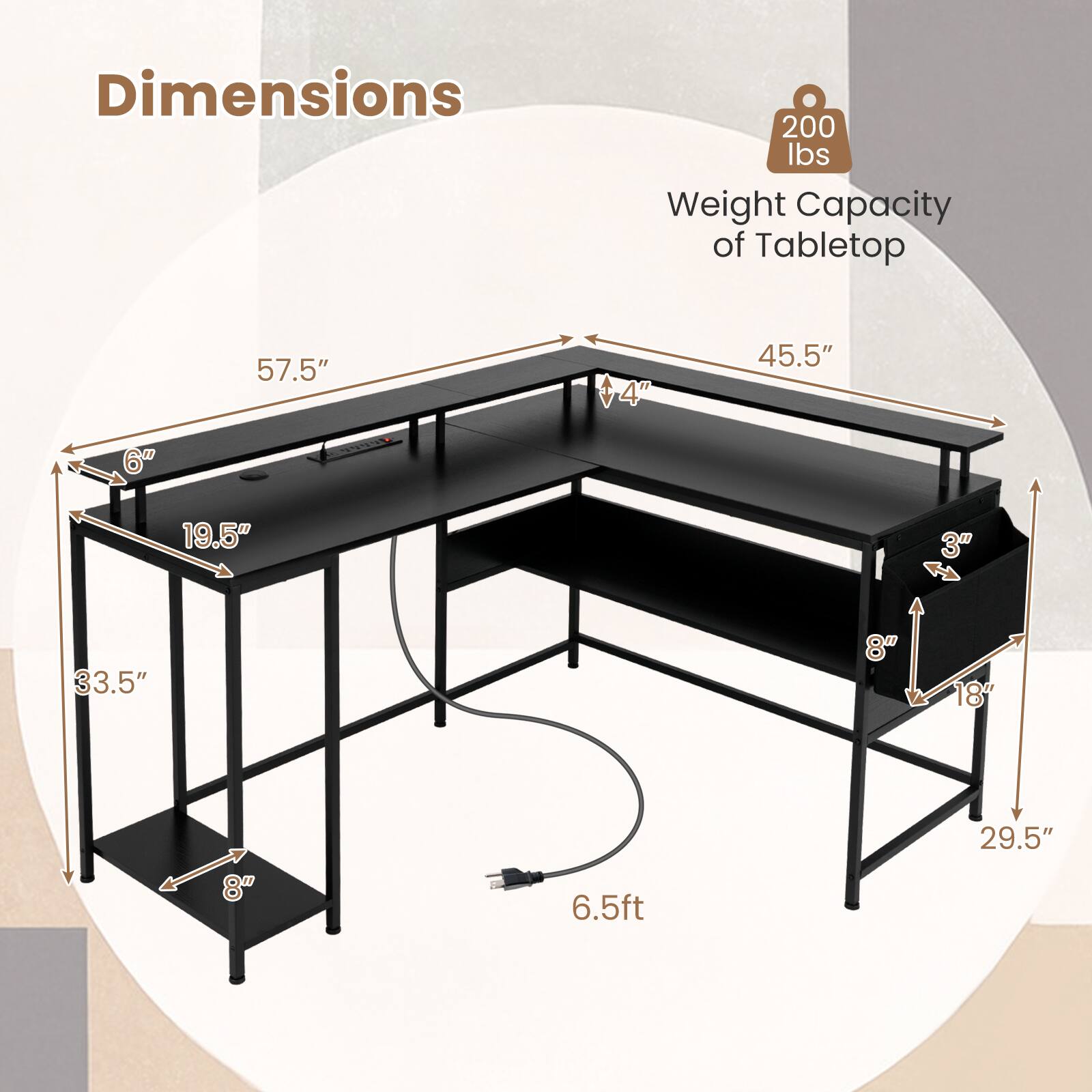 Dimensions  
- Length: 57.5"  
- Width: 45.5"  
- Height: 33.5"  
- Shelf Height: 8"  
- Shelf Depth: 19.5"  
- Overall Height: 29.5"  
- Overall Width: 6.5ft  

Weight Capacity of Tabletop: 200 lbs