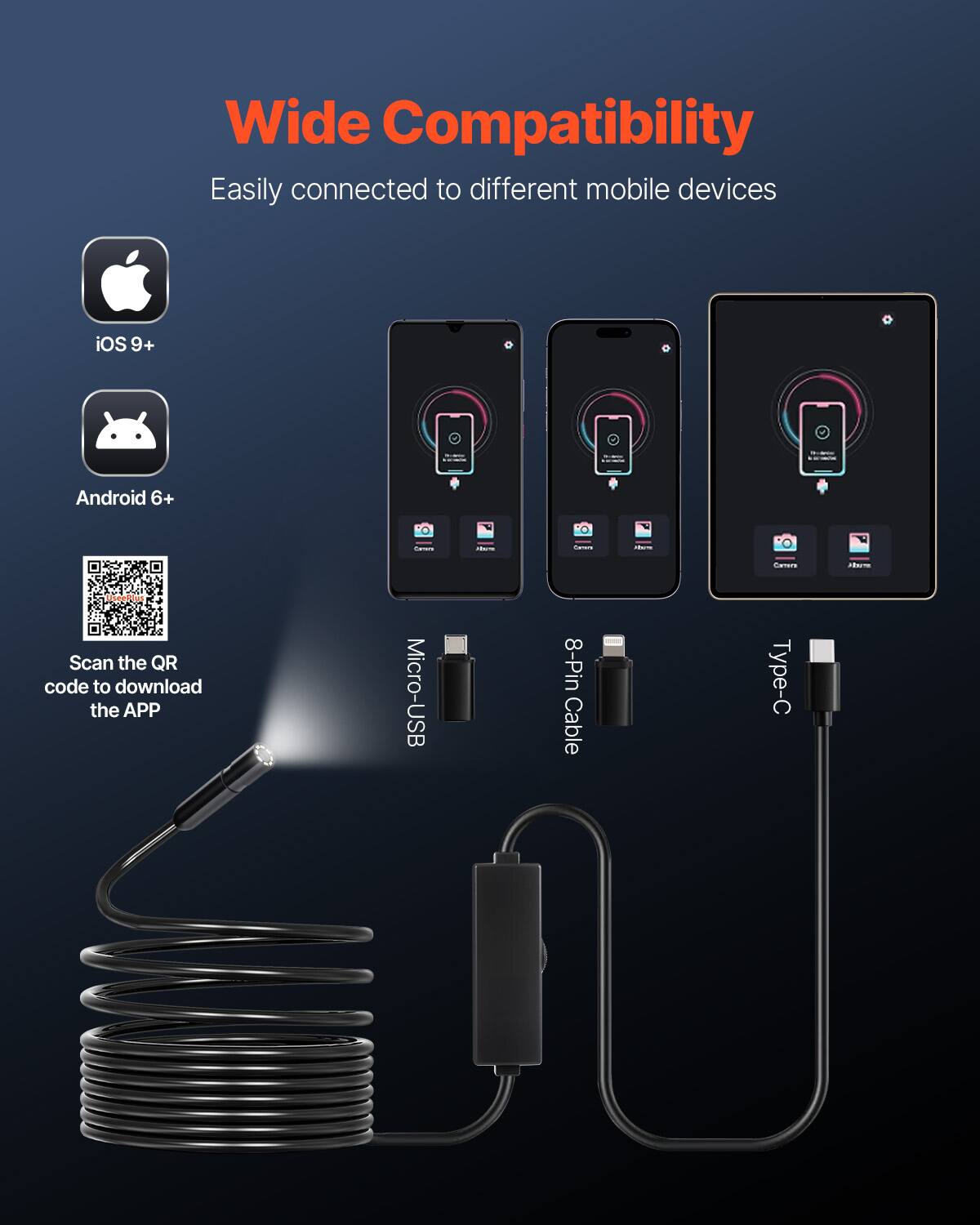 Wide Compatibility  
Easily connected to different mobile devices  
iOS 9+ Android 6+  
Scan the QR code to download the APP  
Micro-USB 8-Pin Cable Type-C