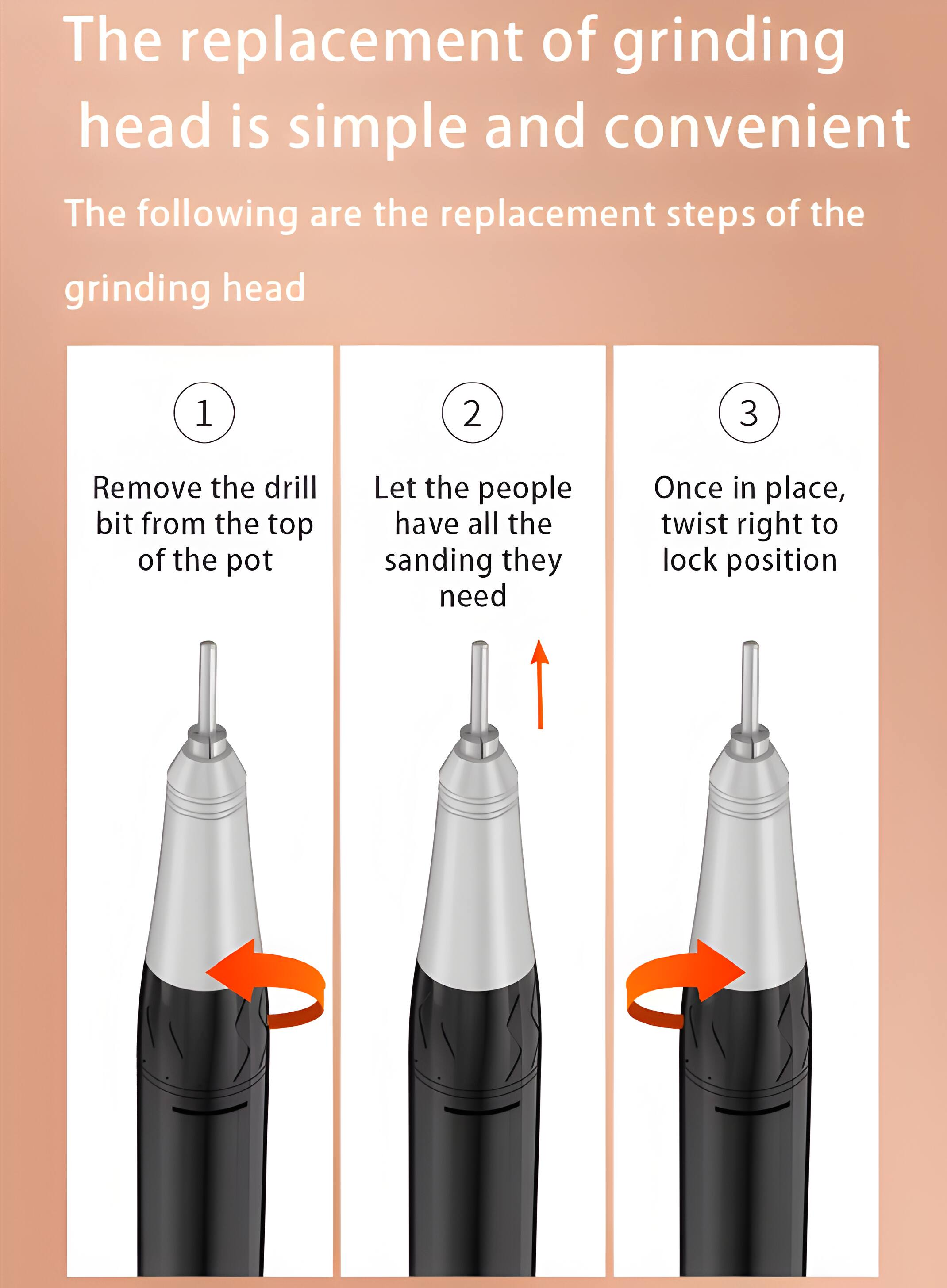 The replacement of grinding head is simple and convenient. The following are the replacement steps of the grinding head:

1. Remove the drill bit from the top of the pot.
2. Let the people have all the sanding they need.
3. Once in place, twist right to lock position.