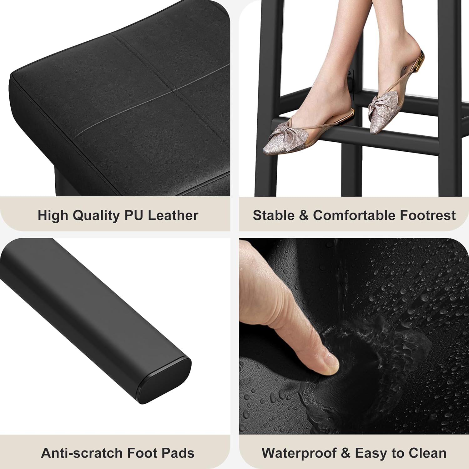 High Quality PU Leather  
Stable & Comfortable Footrest  
Anti-scratch Foot Pads  
Waterproof & Easy to Clean