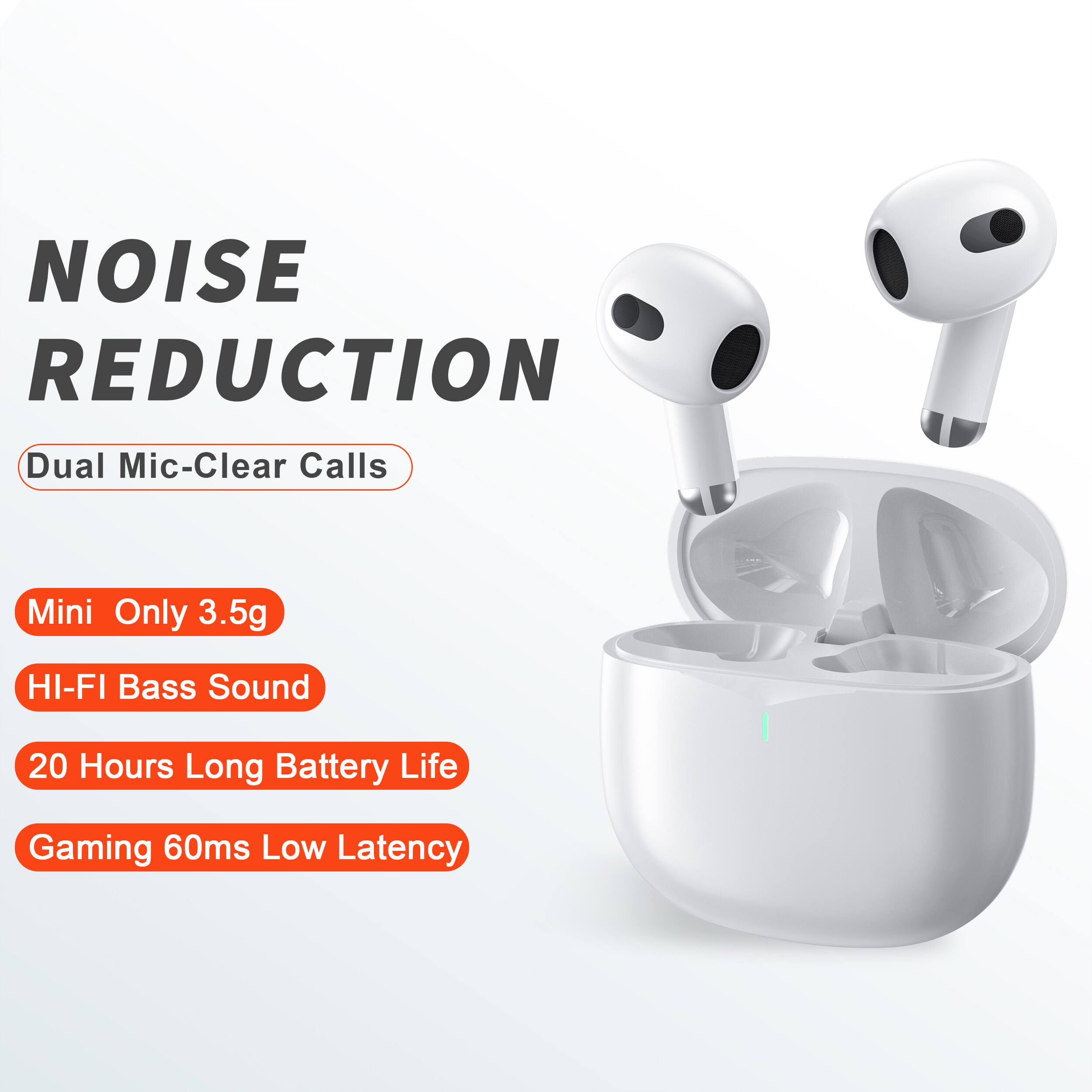 NOISE REDUCTION  
Dual Mic-Clear Calls  
Mini Only 3.5g  
HI-FI Bass Sound  
20 Hours Long Battery Life  
Gaming 60ms Low Latency