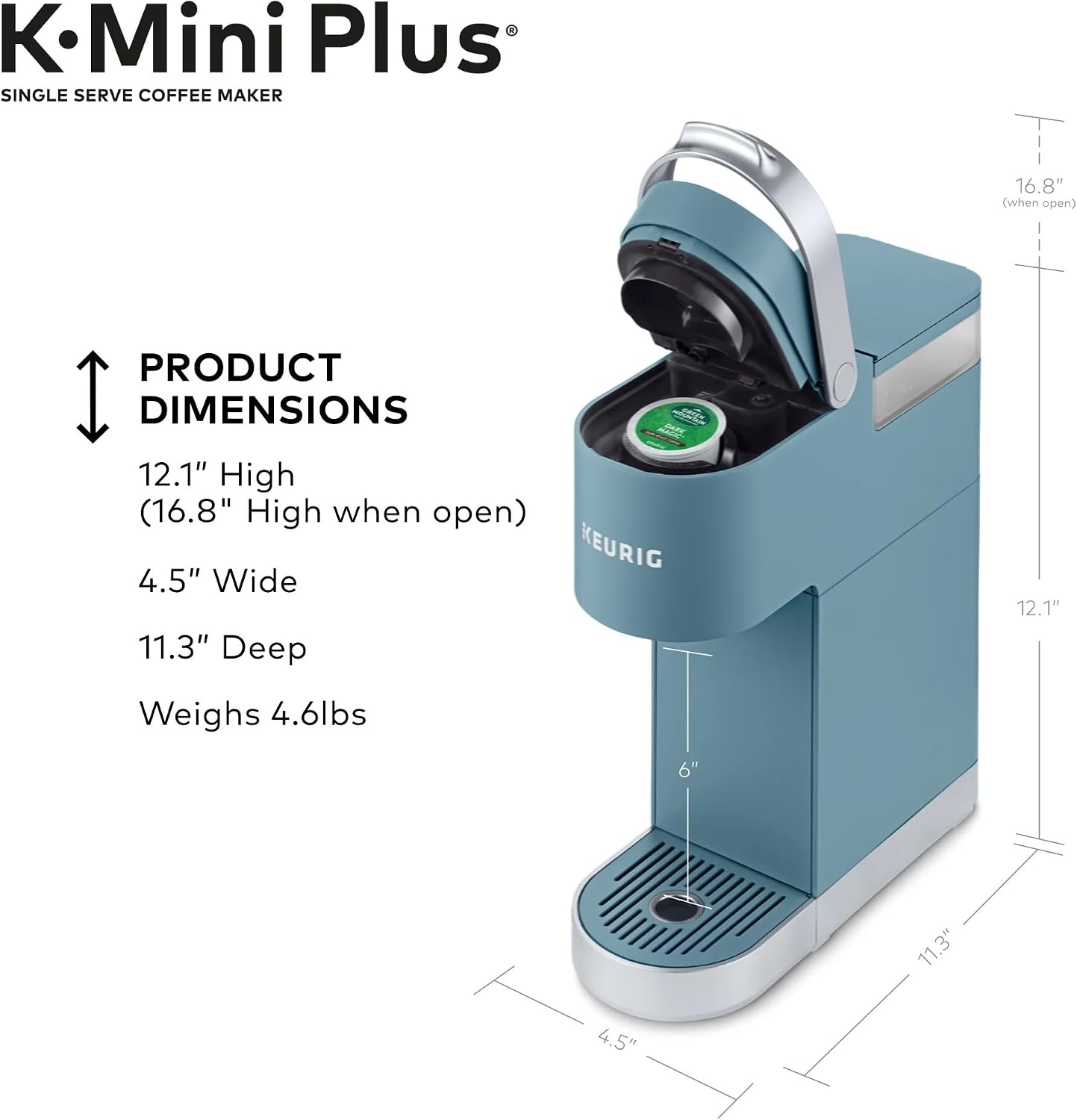 Mini Plus SINGLE SERVE COFFEE MAKER

PRODUCT DIMENSIONS
12.1" High (16.8" High when open)
4.5" Wide
11.3" Deep
Weighs 4.6lbs