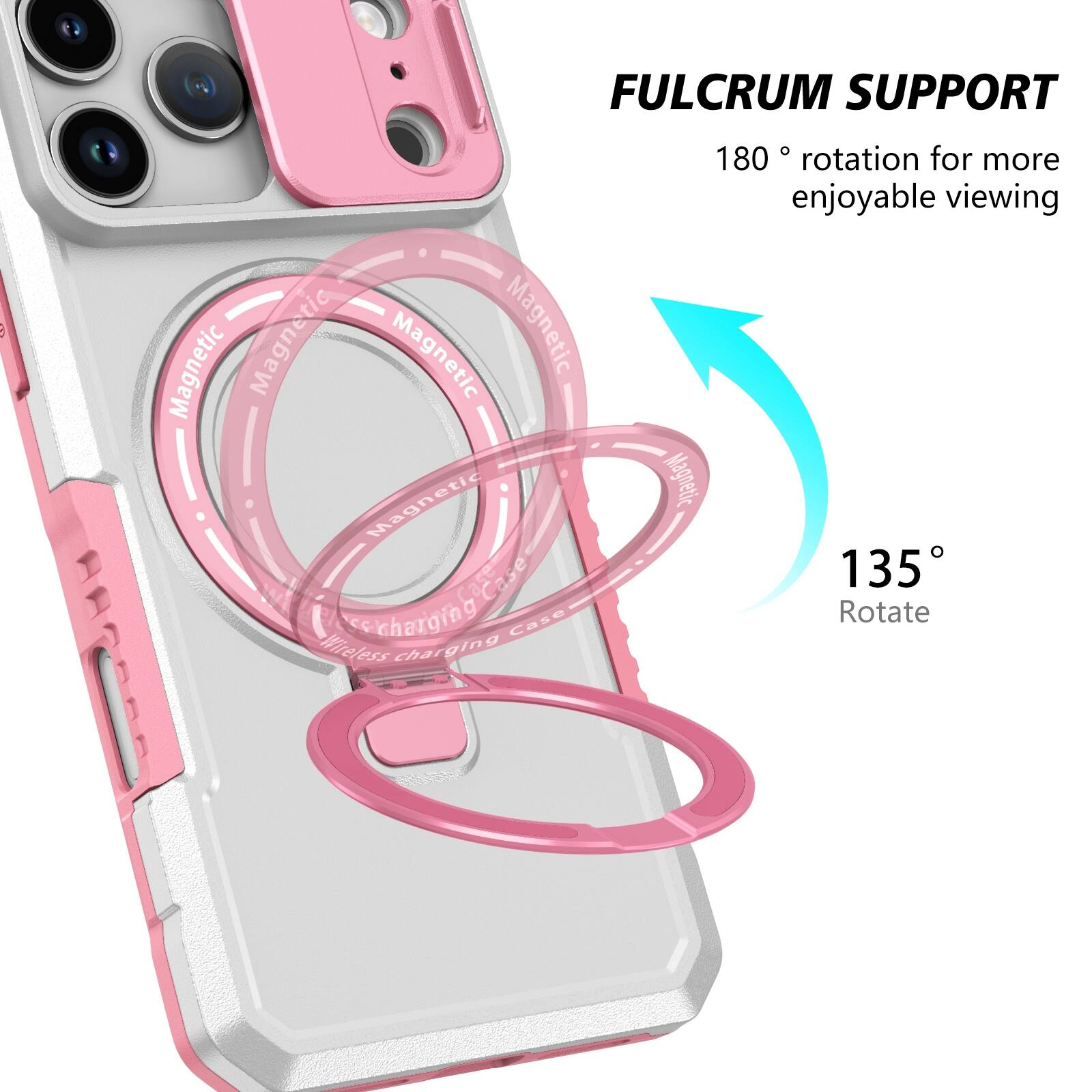 FULCRUM SUPPORT

180° rotation for more enjoyable viewing

135° Rotate

Magnetic Wireless Charging Case