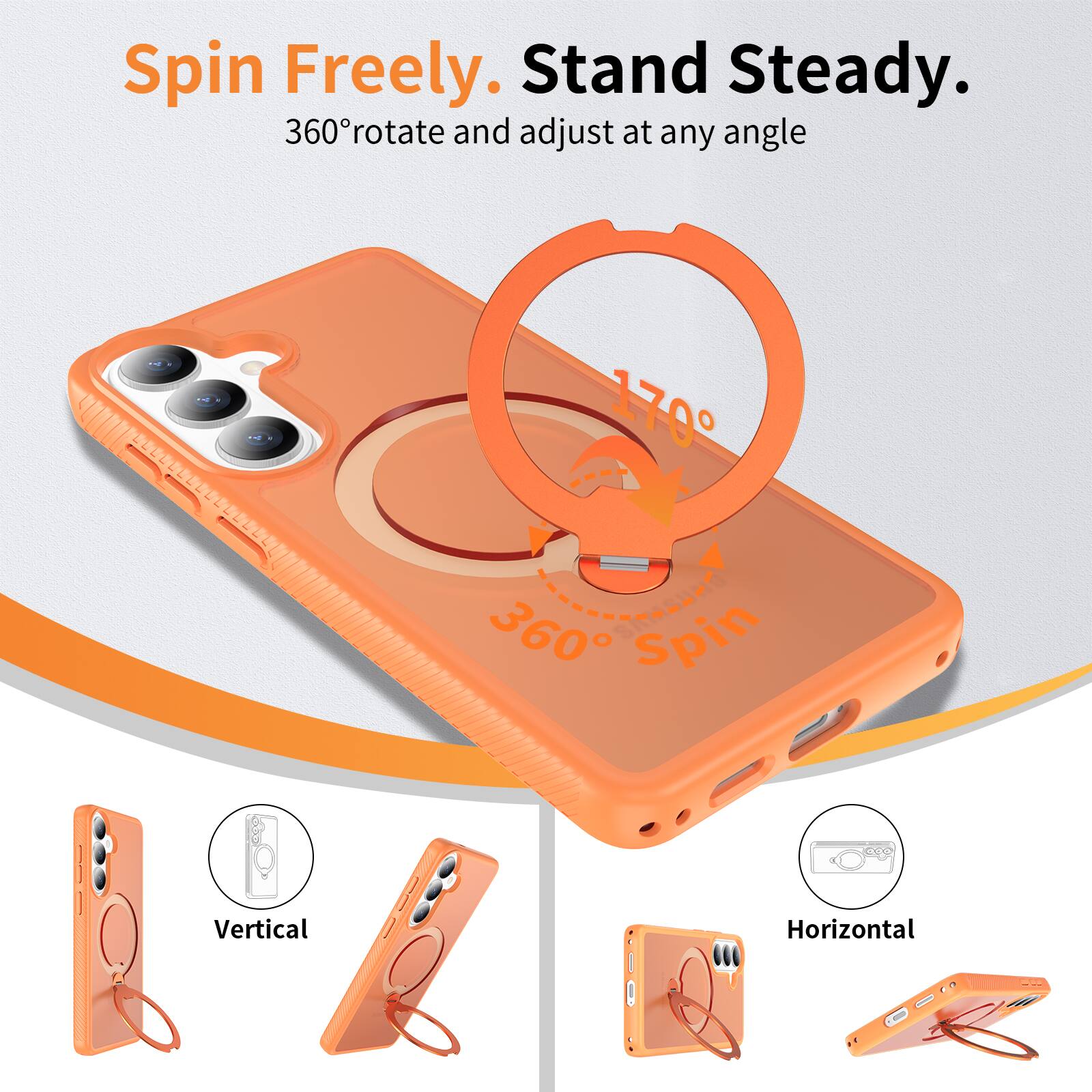 Spin Freely. Stand Steady.  
360° rotate and adjust at any angle  

170°  
360° Spin  

Vertical  
Horizontal