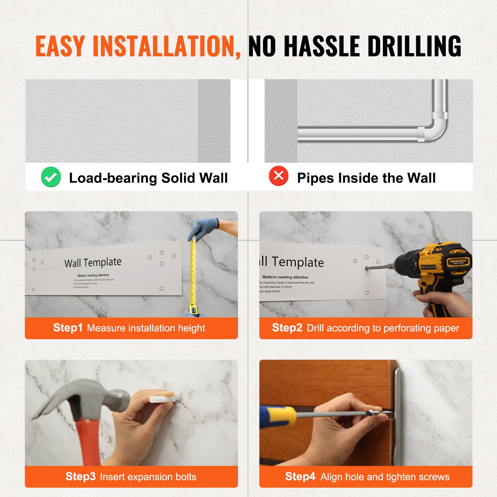 EASY INSTALLATION, NO HASSLE DRILLING

Load-bearing Solid Wall  
Pipes Inside the Wall

Wall Template  
Matters needing attention

Step1 Measure installation height  
Step2 Drill according to perforating paper  
Step3 Insert expansion bolts  
Step4 Align hole and tighten screws