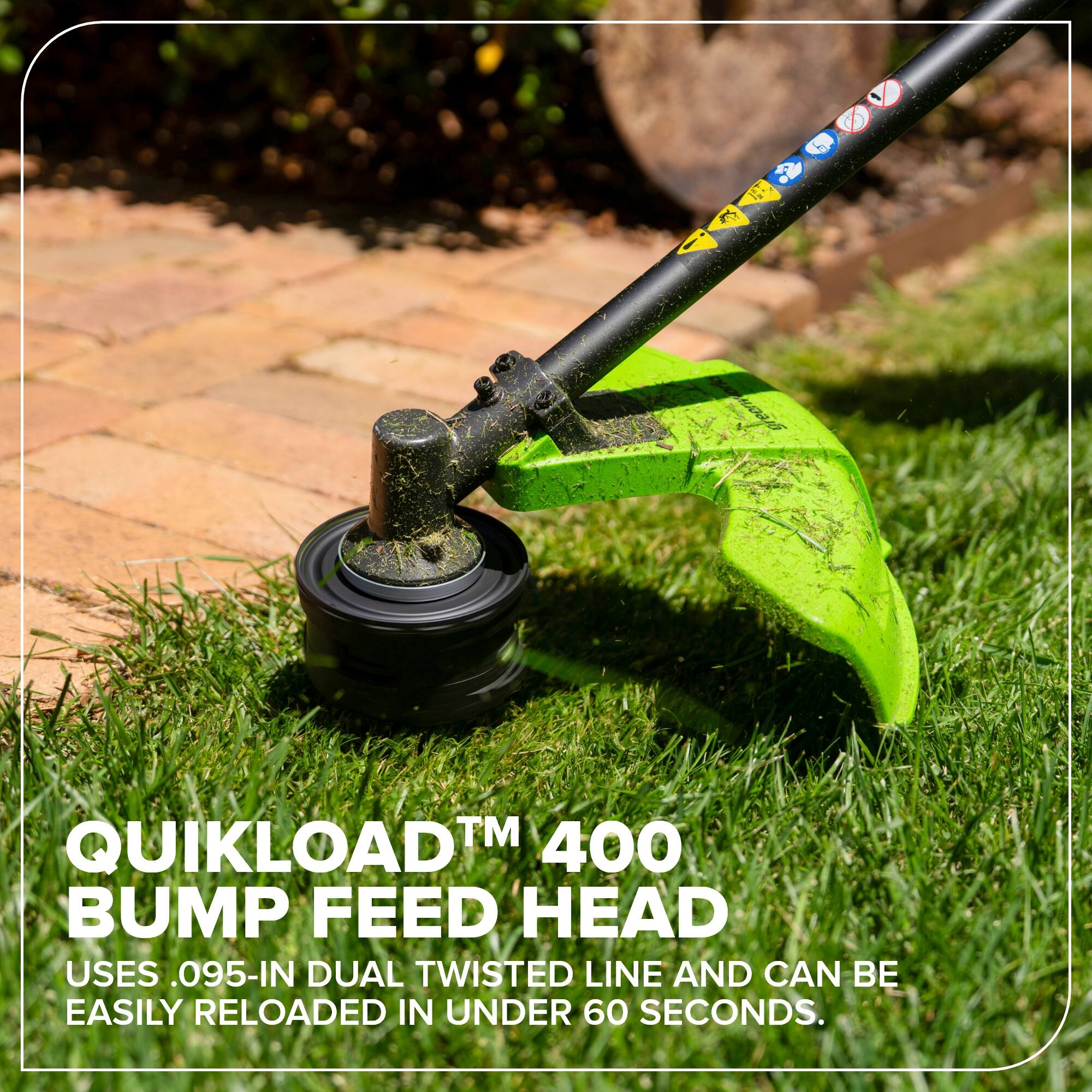 QUIKLOAD™ 400 BUMP FEED HEAD  
USES .095-IN DUAL TWISTED LINE AND CAN BE EASILY RELOADED IN UNDER 60 SECONDS.