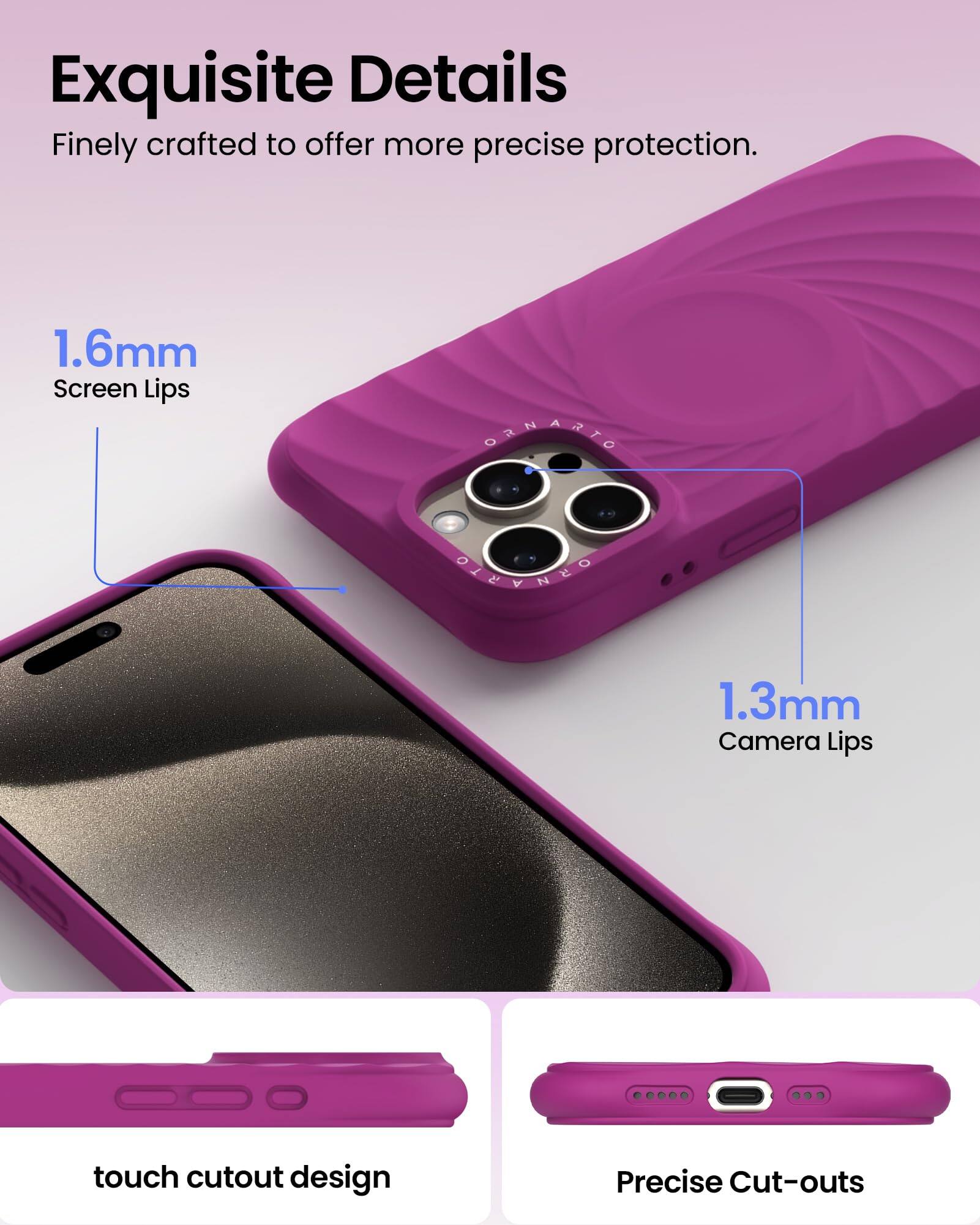 Exquisite Details Finely crafted to offer more precise protection. 1.6mm Screen Lips 1.3mm Camera Lips touch cutout design Precise Cut-outs