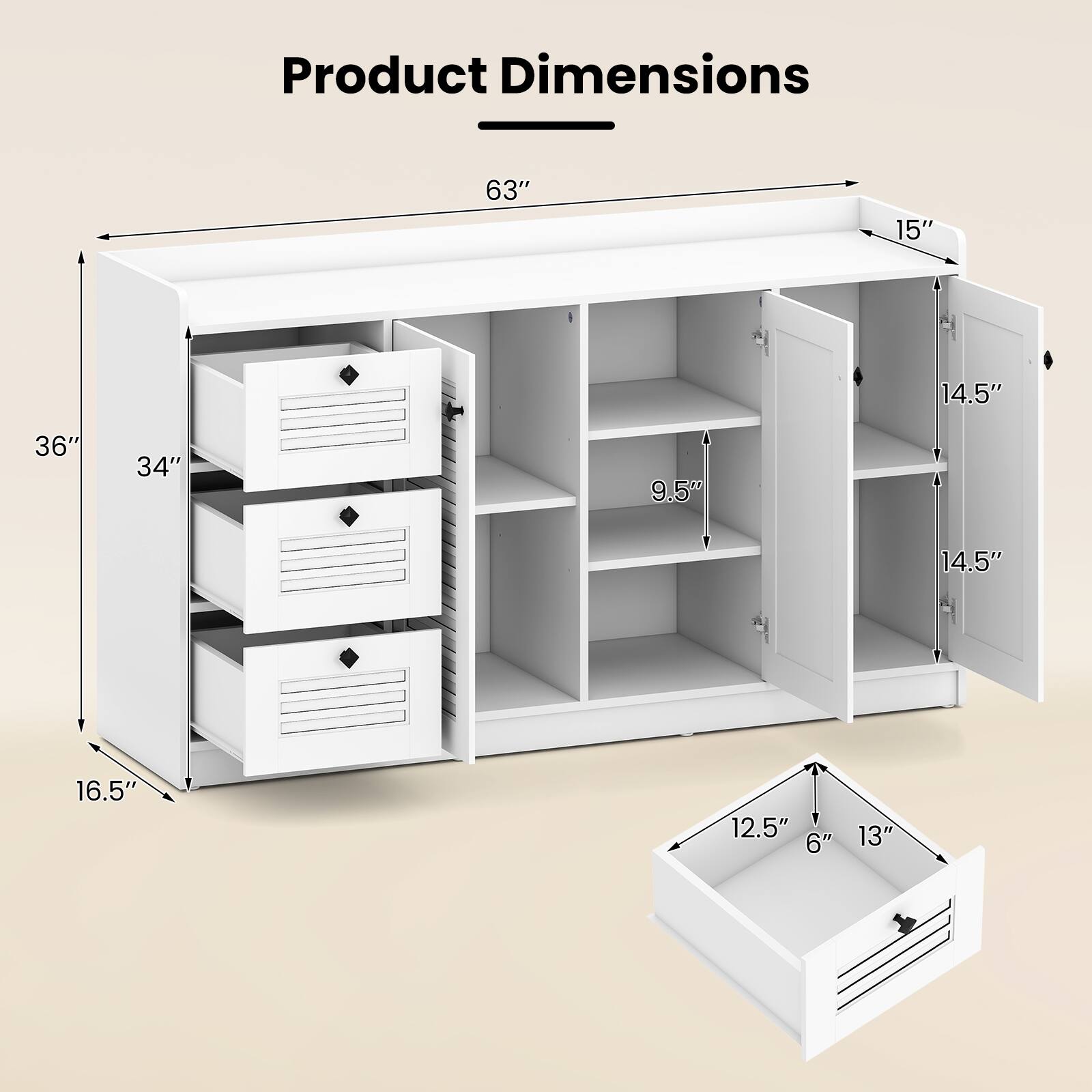 Product Dimensions:  
63" (width) x 15" (depth) x 36" (height)  
14.5" (shelf height) x 9.5" (shelf depth)  
16.5" (drawer height) x 14.5" (drawer depth)  
12.5" (small drawer width) x 6" (small drawer height) x 13" (small drawer depth)