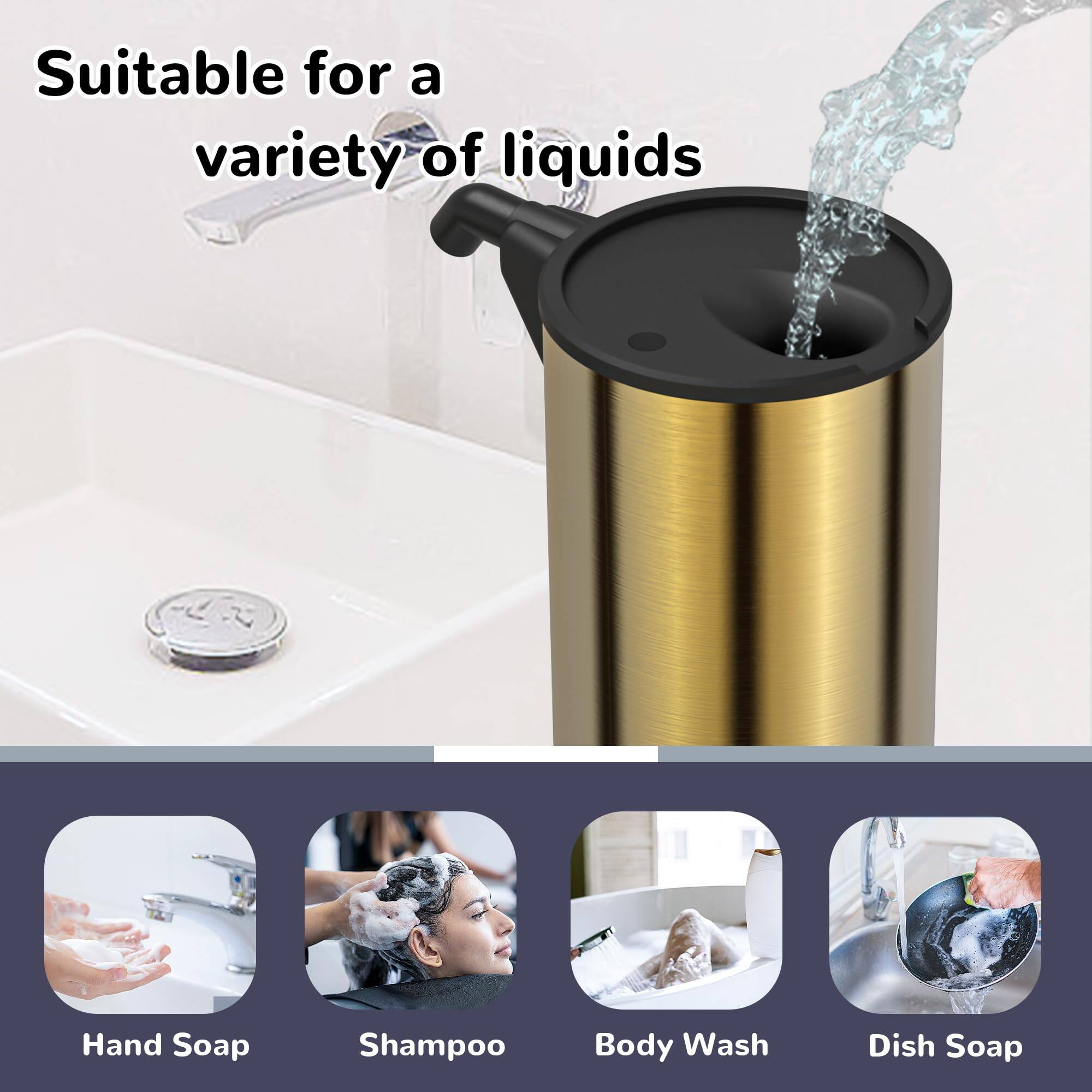 Suitable for a variety of liquids

- Hand Soap
- Shampoo
- Body Wash
- Dish Soap