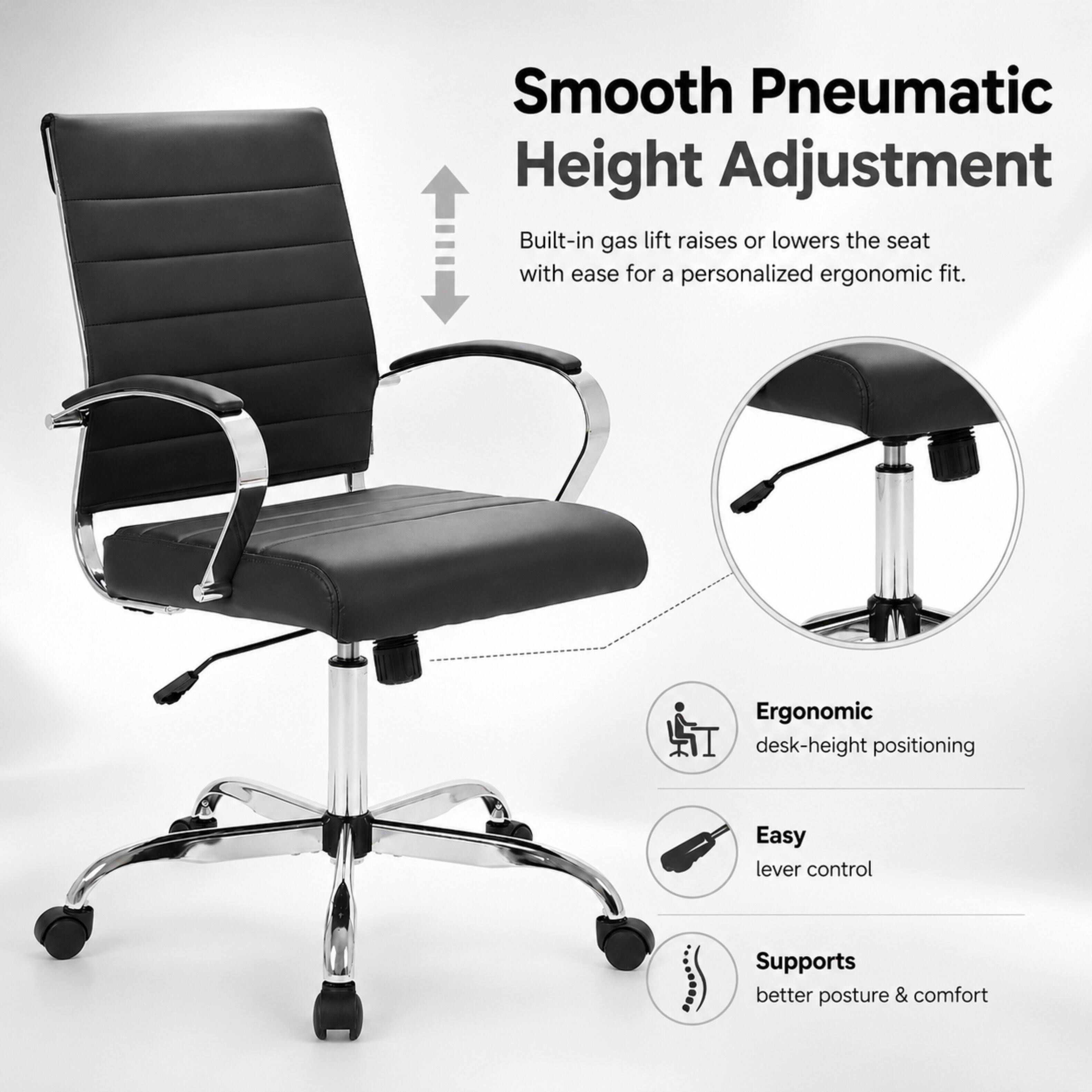 Smooth Pneumatic Height Adjustment  
Built-in gas lift raises or lowers the seat with ease for a personalized ergonomic fit.  
Ergonomic desk-height positioning  
Easy lever control  
Supports better posture & comfort