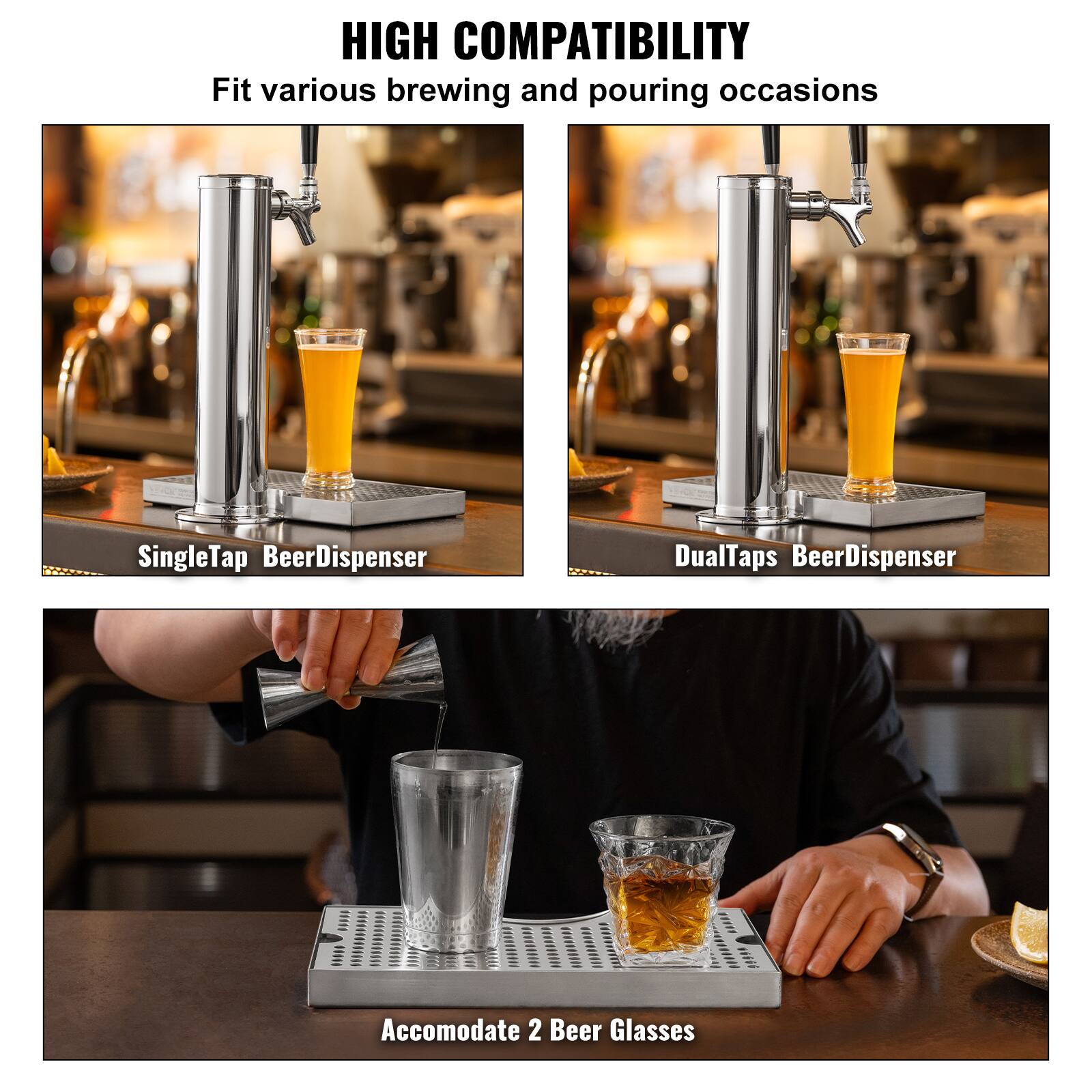 HIGH COMPATIBILITY  
Fit various brewing and pouring occasions  

SingleTap BeerDispenser  
DualTaps BeerDispenser  

Accommodate 2 Beer Glasses