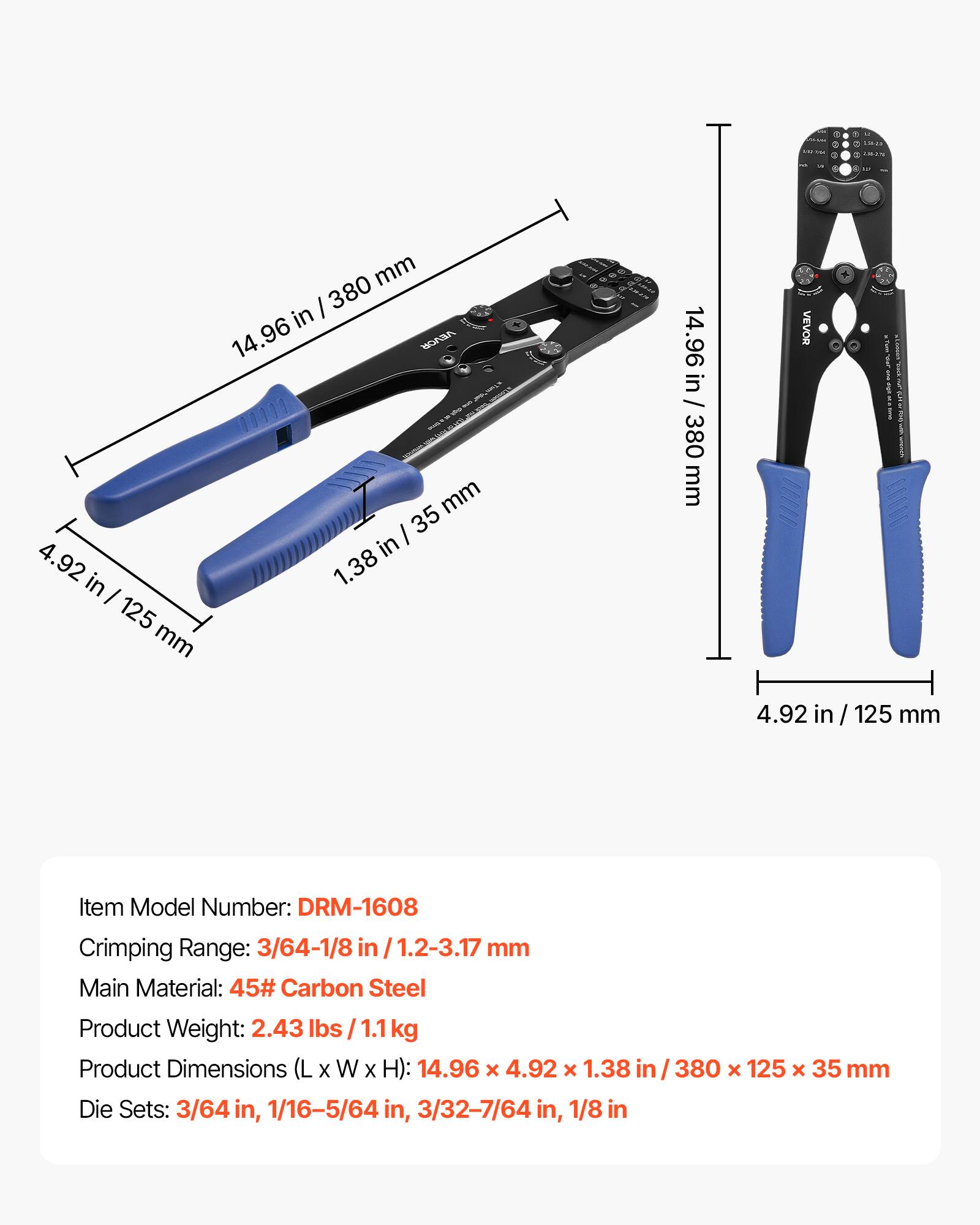 4.92 in / 125 mm  
14.96 in / 380 mm  
1.38 in / 35 mm  

Item Model Number: DRM-1608  
Crimping Range: 3/64-1/8 in / 1.2-3.17 mm  
Main Material: 45# Carbon Steel  
Product Weight: 2.43 lbs / 1.1 kg  
Product Dimensions (L x W x H): 14.96 x 4.92 x 1.38 in / 380 x 125 x 35 mm  
Die Sets: 3/64 in, 1/16-5/64 in, 3/32-7/64 in, 1/8 in