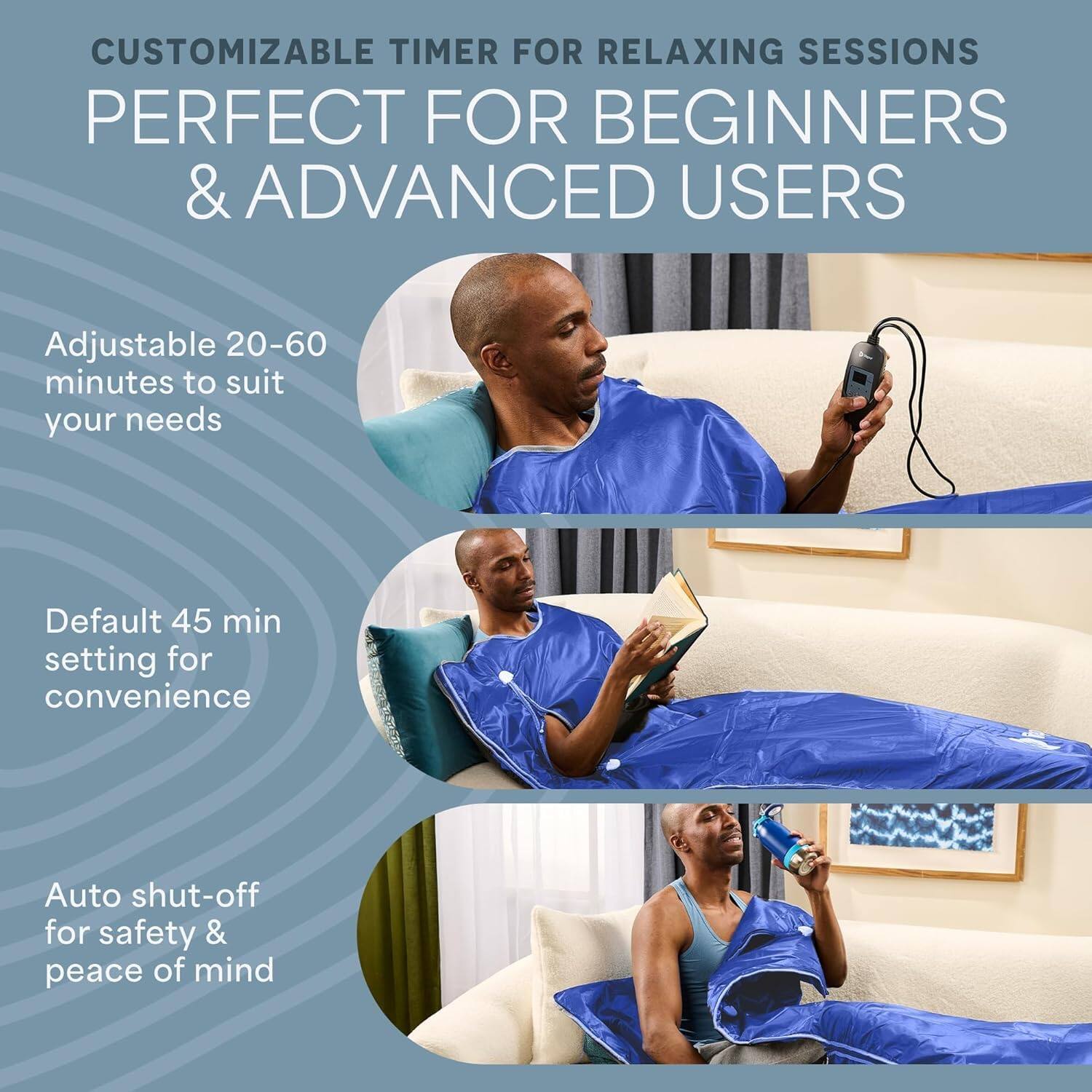 CUSTOMIZABLE TIMER FOR RELAXING SESSIONS  
PERFECT FOR BEGINNERS & ADVANCED USERS  

Adjustable 20-60 minutes to suit your needs  
Default 45 min setting for convenience  
Auto shut-off for safety & peace of mind