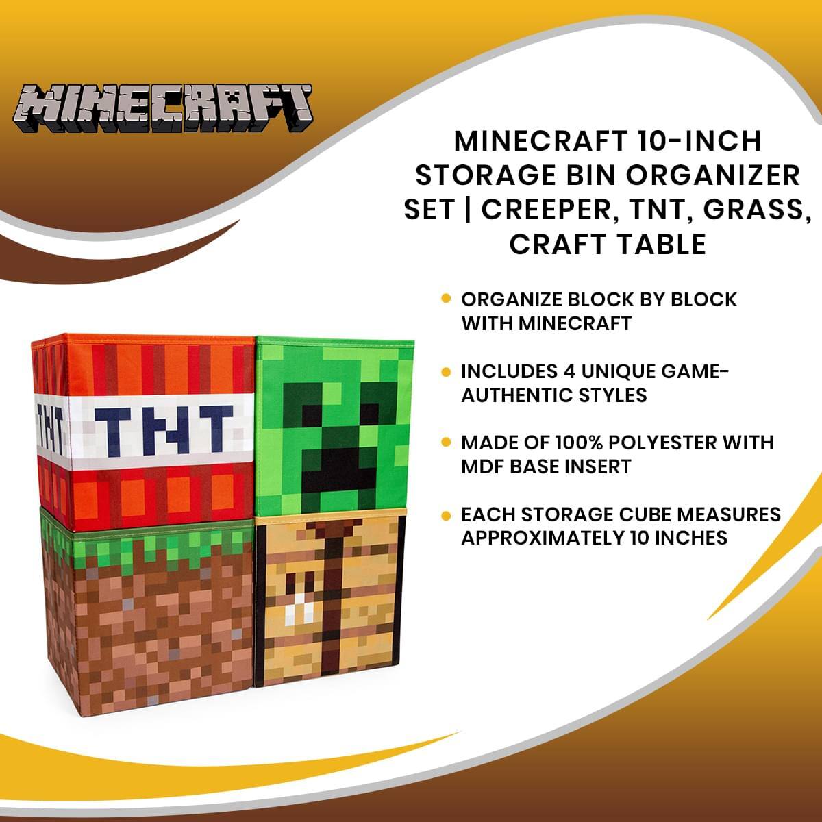 Minecraft 10-Inch Storage Bin Organizer Set | Creeper, TNT, Grass, Craft Table

- Organize block by block with Minecraft
- Includes 4 unique game-authentic styles
- Made of 100% polyester with MDF base insert
- Each storage cube measures approximately 10 inches