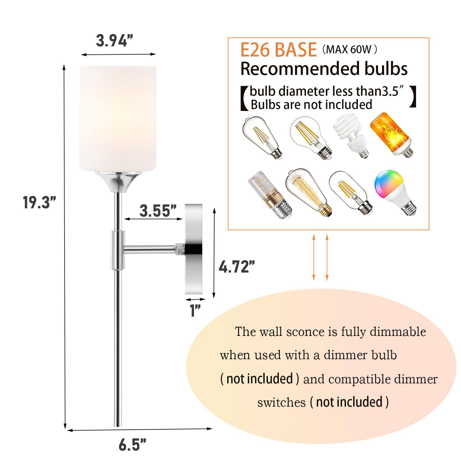 3.94" E26 BASE (MAX 60W)  
Recommended bulbs  
bulb diameter less than 3.5"  
Bulbs are not included  

19.3"  
3.55"  
4.72"  
1"  
6.5"  

The wall sconce is fully dimmable when used with a dimmer bulb (not included) and compatible dimmer switches (not included)