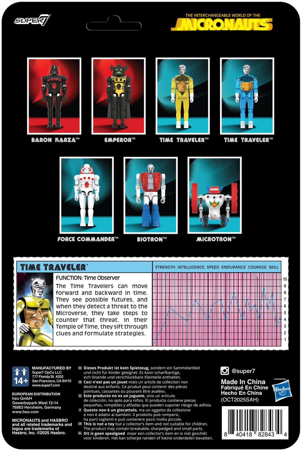 **The Interchangeable World of the Micronauts**

- **Baron Karza™**
- **Emperor™**
- **Time Traveler™**
- **Time Traveler™**
- **Force Commander™**
- **Biotron™**
- **Microtron™**

**Time Traveler™**

**Function:** Time Observer  
The Time Travelers can move forward and backward in time. They see possible futures, and when they detect a threat to the Microverse, they take steps to counter that threat. In their Temple of Time, they sift through clues and formulate strategies.

**Strength** | **Intelligence** | **Speed** | **Endurance** | **Courage** | **Skill**

---

**Manufactured by:**  
Super7 OpCo LLC  
777 Florida St., #202  
San Francisco, CA 94110  
www.super7.com

**European Distribution:**  
heo GmbH  
Gewerbepark West 12-14  
76863 Herxheim, Germany  
www.heo.com

**Micronauts** and **Hasbro** are related trademarks and logos of Hasbro, Inc. ©2025 Hasbro. Dies