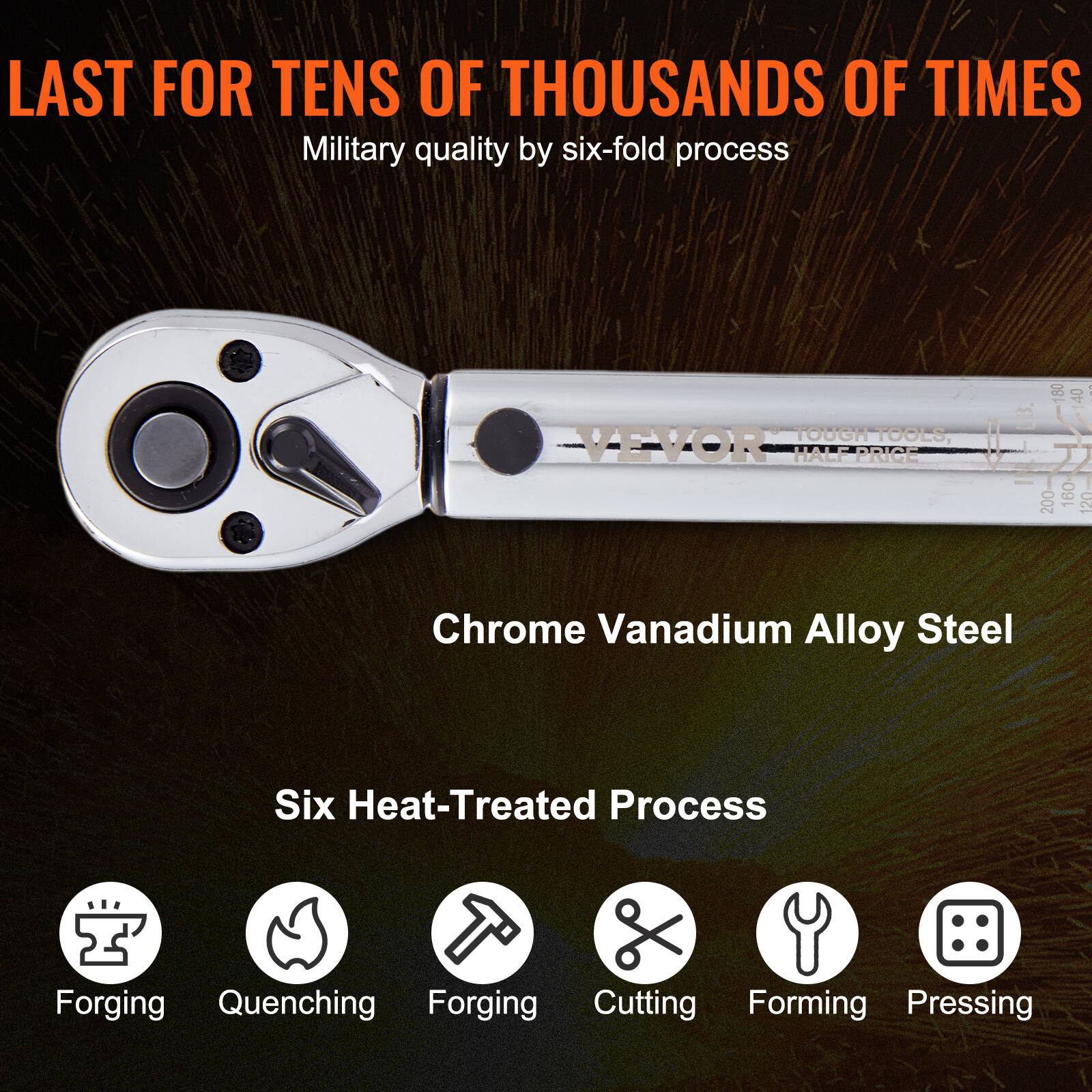 LAST FOR TENS OF THOUSANDS OF TIMES  
Military quality by six-fold process  

Chrome Vanadium Alloy Steel  

Six Heat-Treated Process  
- Forging  
- Quenching  
- Forging  
- Cutting  
- Forming  
- Pressing  

VEVOR TOUGH TOOLS, HALF PRICE  
180 200 160 120