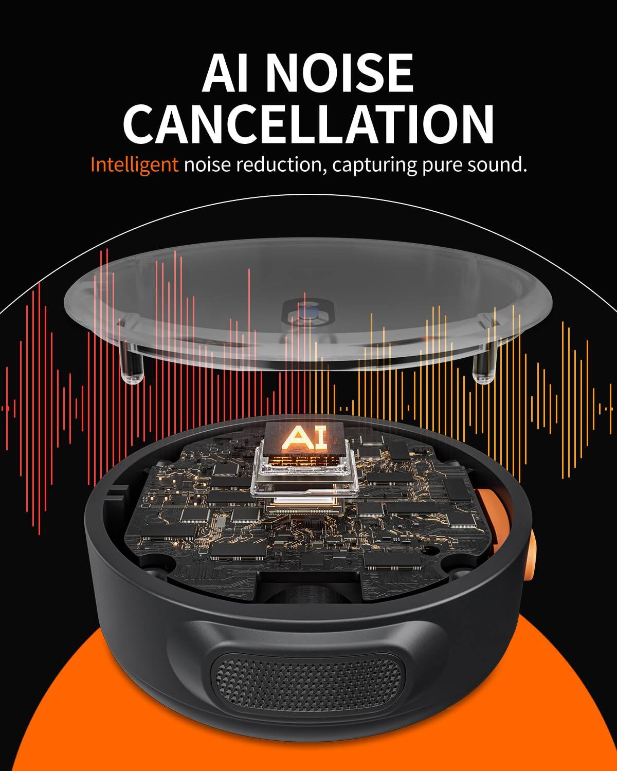 AI NOISE CANCELLATION  
Intelligent noise reduction, capturing pure sound.