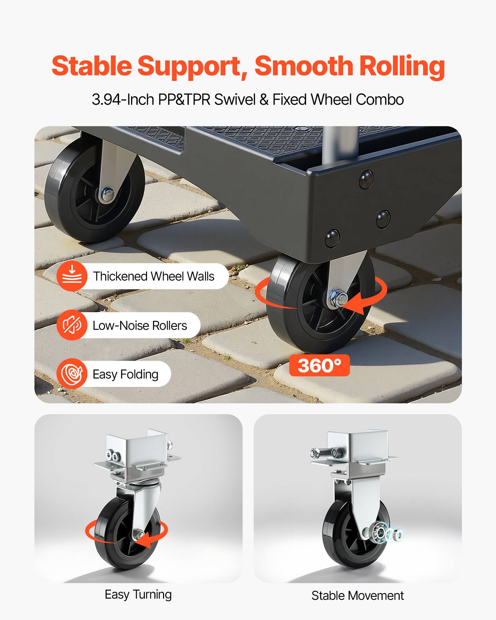 Stable Support, Smooth Rolling  
3.94-Inch PP&TPR Swivel & Fixed Wheel Combo  
Thickened Wheel Walls  
Low-Noise Rollers  
Easy Folding  
360° Easy Turning  
Stable Movement
