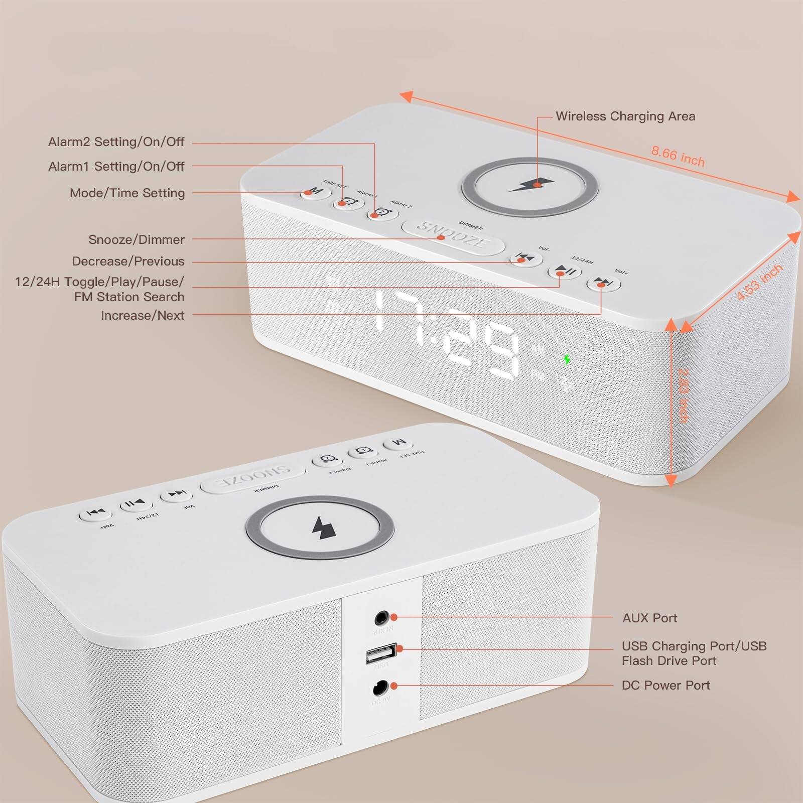 Alarm2 Setting/On/Off  
Alarm1 Setting/On/Off  
Mode/Time Setting  
Snooze/Dimmer  
Decrease/Previous  
12/24H Toggle/Play/Pause/  
FM Station Search  
Increase/Next  

Wireless Charging Area  
8.66 inch  

AUX Port  
USB Charging Port/USB Flash Drive Port  
DC Power Port  

4.53 inch  
2.83 inch