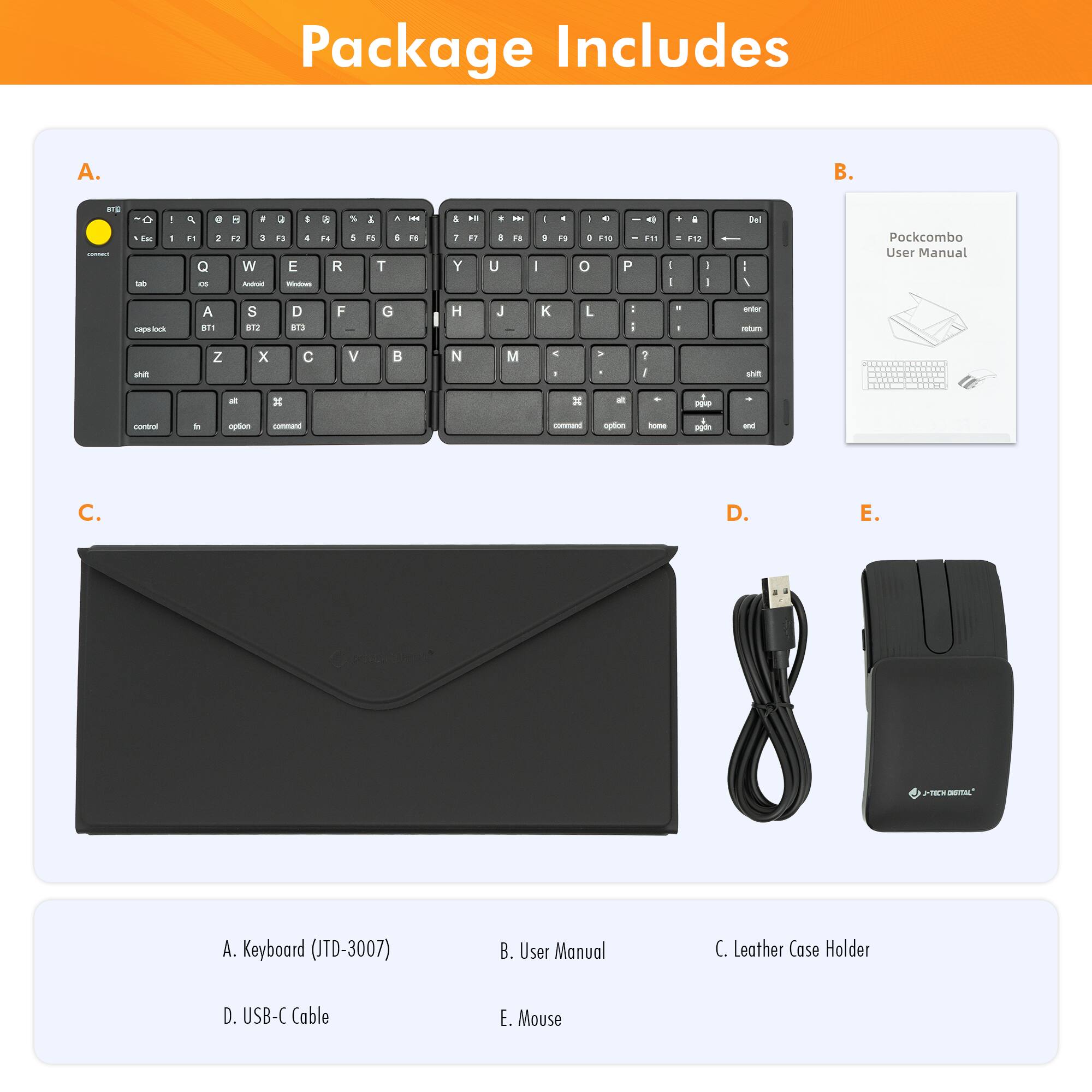 Package Includes

A. Keyboard (JTD-3007)

B. User Manual

C. Leather Case Holder

D. USB-C Cable

E. Mouse