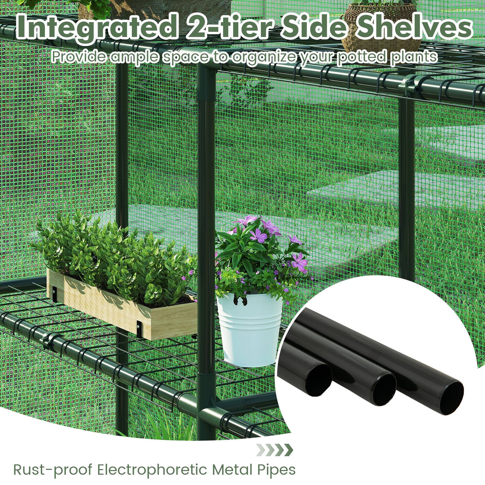 Integrated 2-tier Side Shelves  
Provide ample space to organize your potted plants  

Rust-proof Electrophoretic Metal Pipes