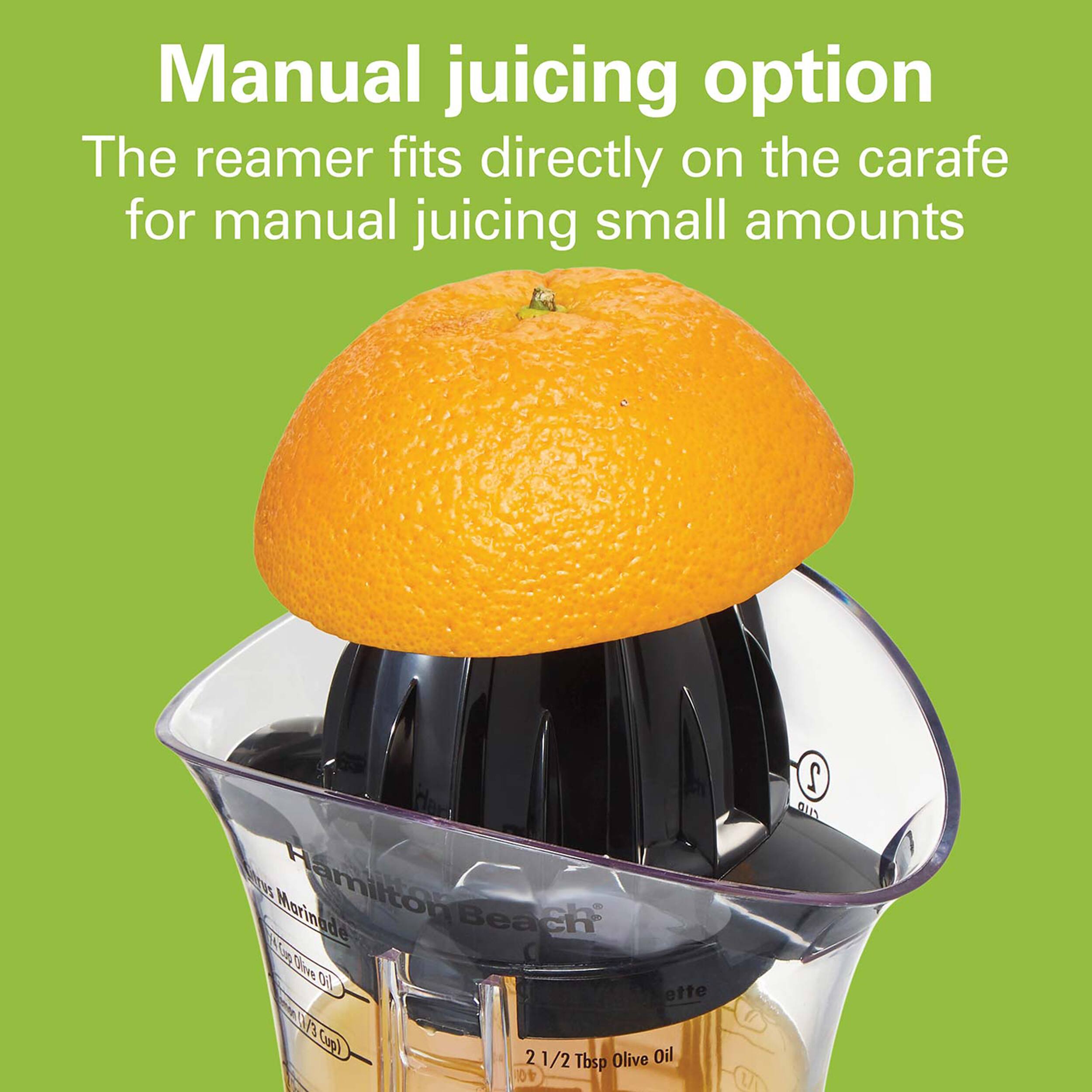 Manual juicing option
The reamer fits directly on the carafe for manual juicing small amounts
Hamilton Beach
1/3 Cup
2 1/2 Tbsp Olive Oil