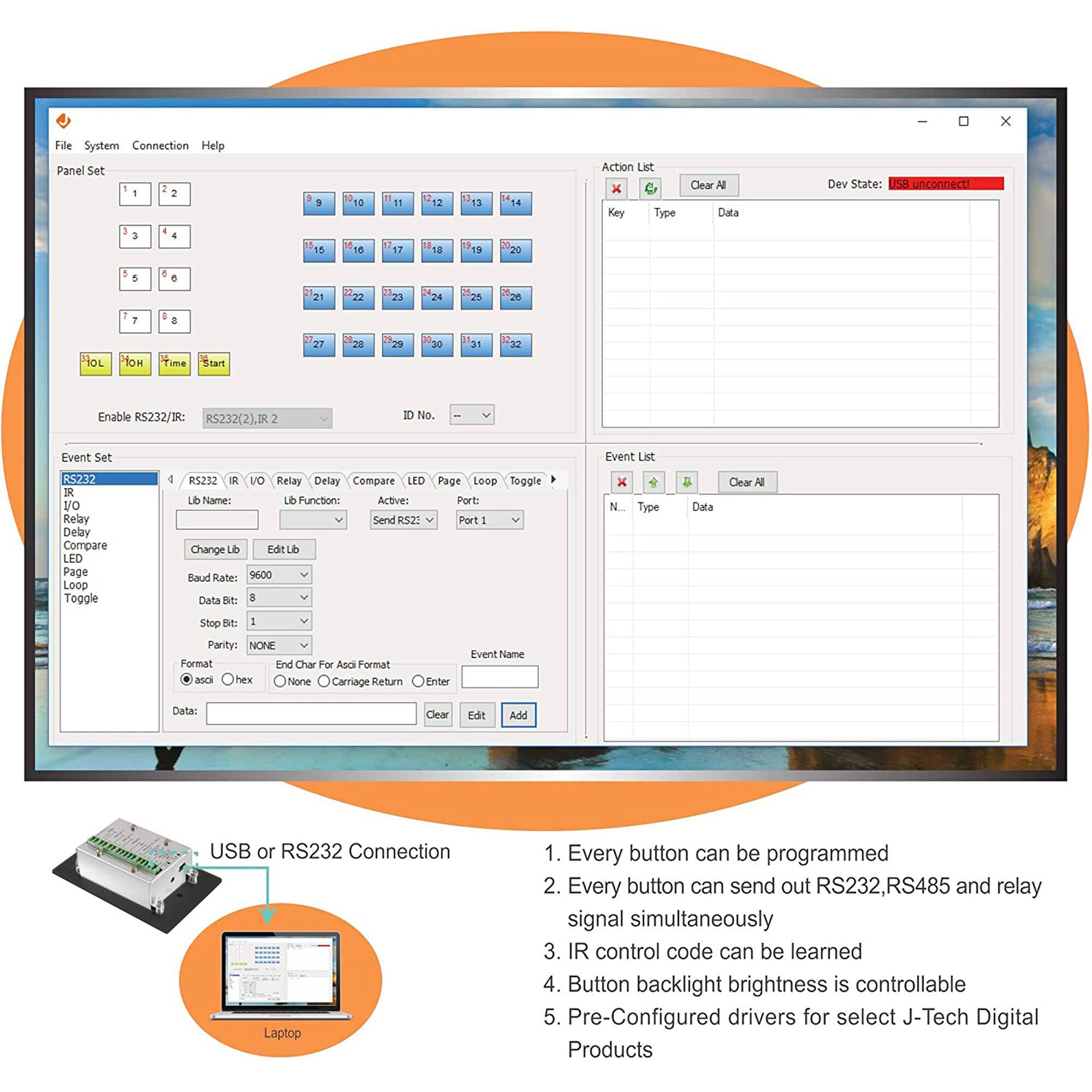 Sure, here is the corrected and grouped text:

---

**Panel Set**

- 1
- 2
- 3
- 4
- 5
- 6
- 7
- 8
- 9
- 10
- 11
- 12
- 13
- 14
- 15
- 16
- 17
- 18
- 19
- 20
- 21
- 22
- 23
- 24
- 25
- 26
- 27
- 28
- 29
- 30
- 31
- 32

**Action List**

- Key
- Type
- Data

**Dev State:** USB unconnect

**Event Set**

- RS232
- I/O
- Relay
- Delay
- Compare
- LED
- Page
- Loop
- Toggle

**Lib Name:**
- du

**Lib Function:**
- Send RS232

**Active:**
- Port 1

**Enable RS23