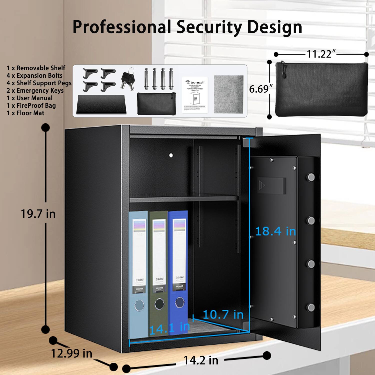 Professional Security Design

- 1 x Removable Shelf
- 4 x Expansion Bolts
- 4 x Shelf Support Pegs
- 2 x Emergency Keys
- 1 x User Manual
- 1 x FireProof Bag
- 1 x Floor Mat

Dimensions:
- Height: 19.7 in
- Width: 18.4 in
- Depth: 12.99 in
- Shelf Height: 14.1 in
- Shelf Width: 14.2 in
- Shelf Depth: 10.7 in
- FireProof Bag Height: 6.69 in
- FireProof Bag Width: 11.22 in