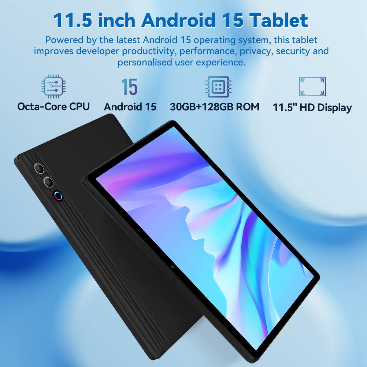 11.5 inch Android 15 Tablet

Powered by the latest Android 15 operating system, this tablet improves developer productivity, performance, privacy, security and personalised user experience.

- Octa-Core CPU
- Android 15
- 30GB+128GB ROM
- 11.5" HD Display