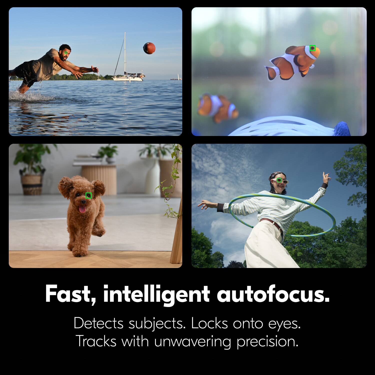 Fast, intelligent autofocus.  
Detects subjects.  
Locks onto eyes.  
Tracks with unwavering precision.