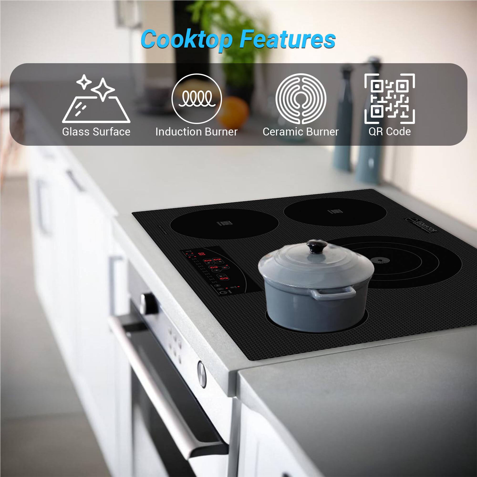 Cooktop Features

- Glass Surface
- Induction Burner
- Ceramic Burner
- QR Code