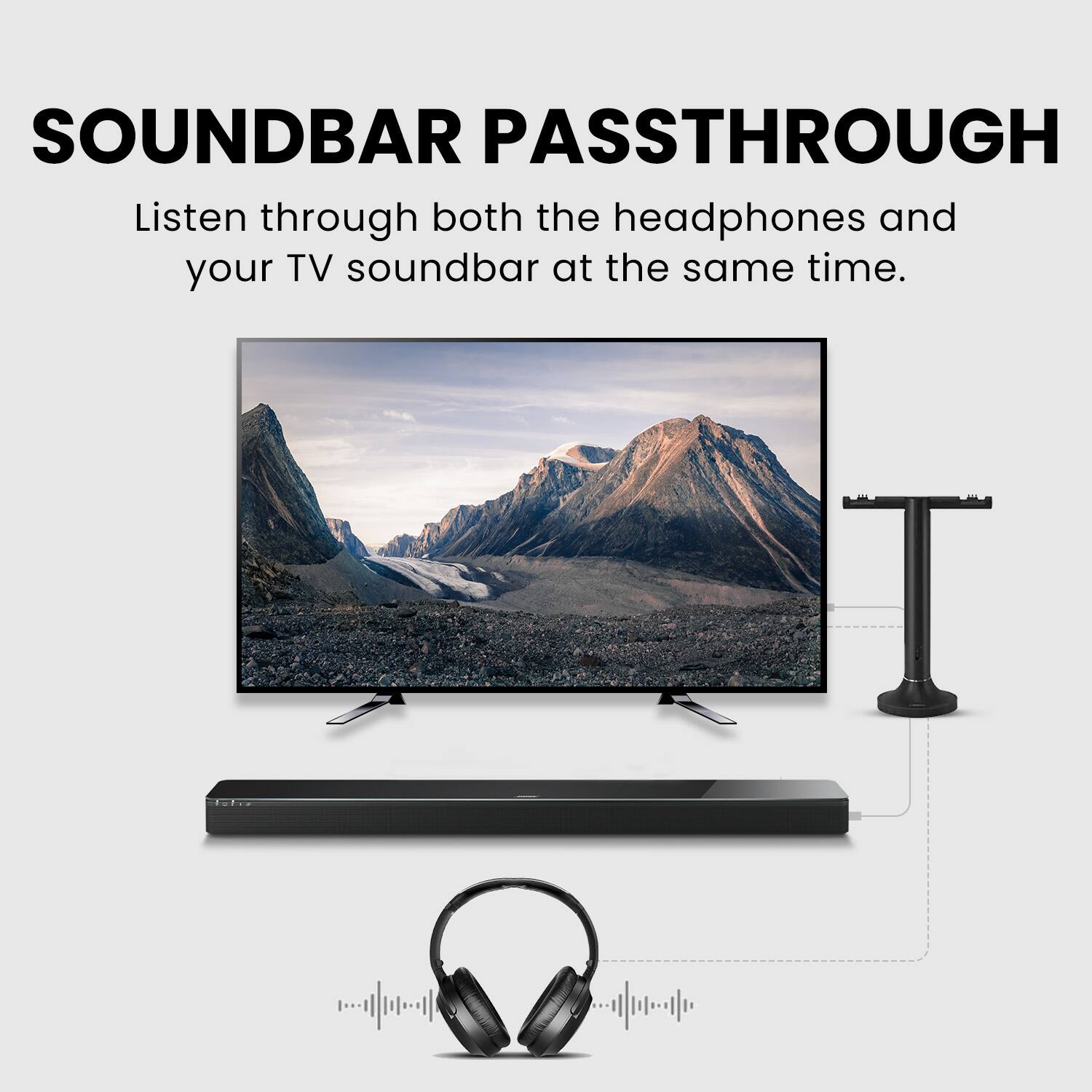 SOUND BAR PASSTHROUGH  
Listen through both the headphones and your TV soundbar at the same time.