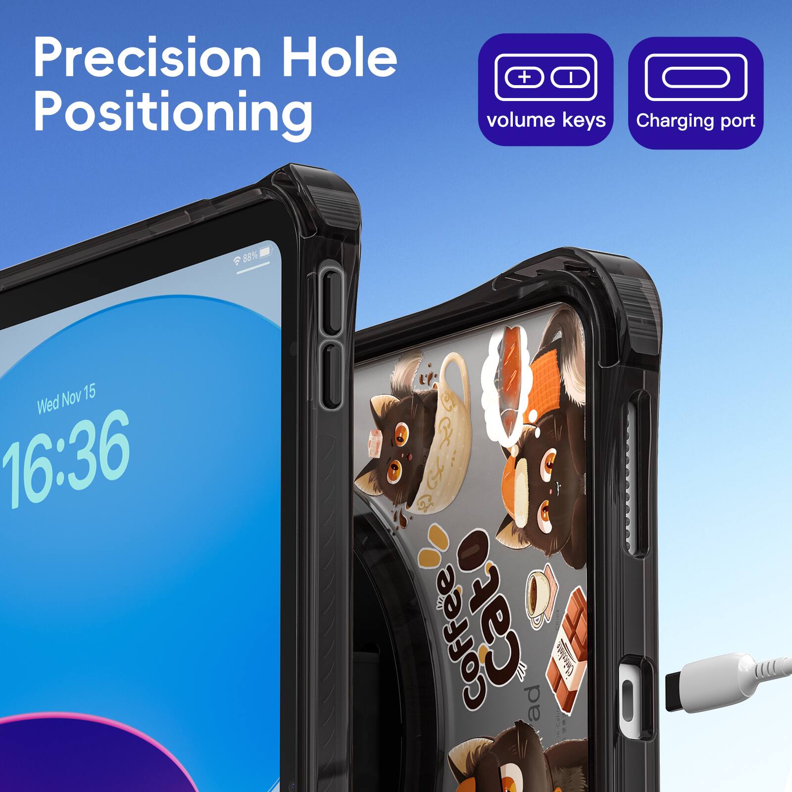Precision Hole Positioning  
+ I volume keys  
Charging port  
88%  
Nov 15 Wed 16:36  
Coffee Cat ad