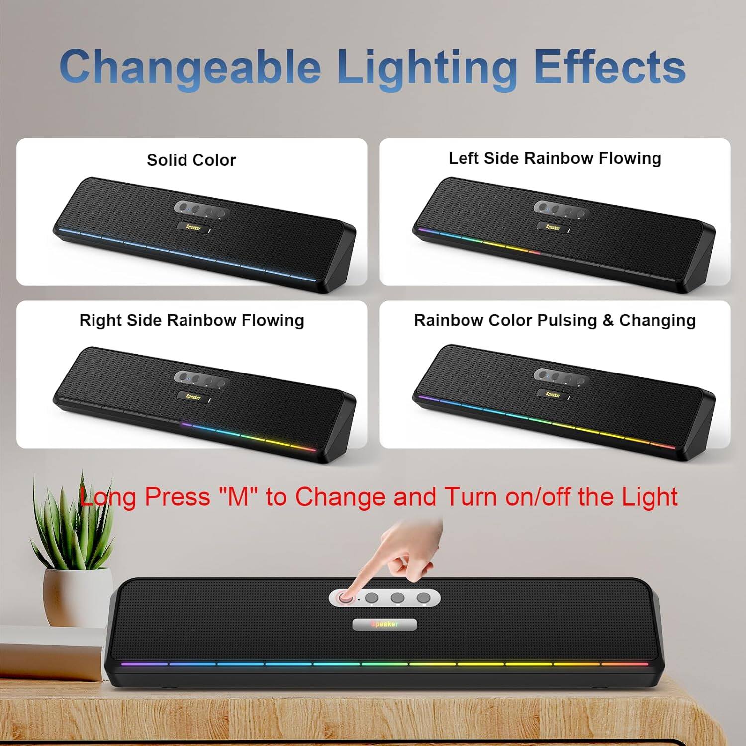 Changeable Lighting Effects

- Solid Color
- Left Side Rainbow Flowing
- Right Side Rainbow Flowing
- Rainbow Color Pulsing & Changing

Long Press "M" to Change and Turn on/off the Light