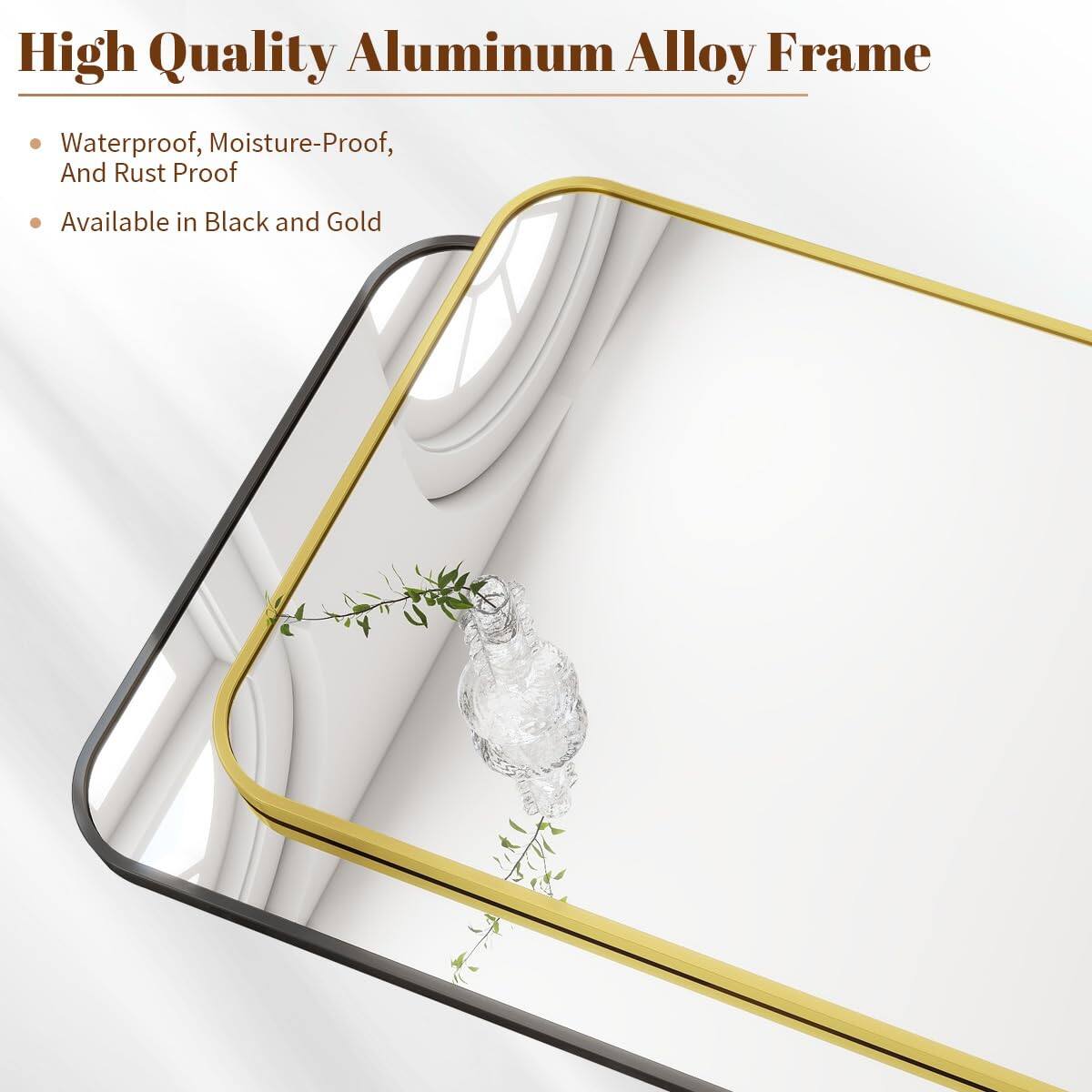 High Quality Aluminum Alloy Frame  
Waterproof, Moisture-Proof, And Rust Proof  
Available in Black and Gold