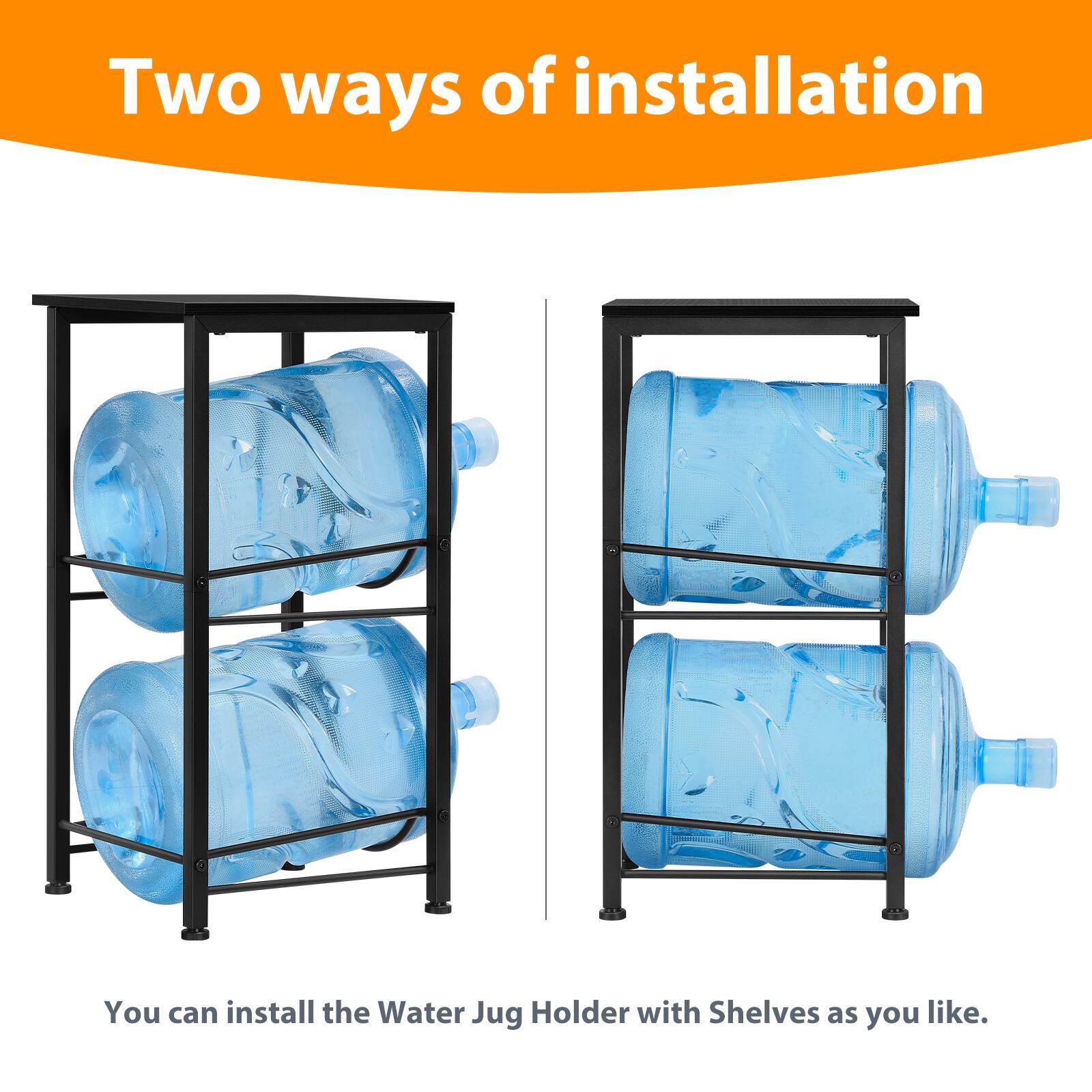 Two ways of installation

You can install the Water Jug Holder with Shelves as you like.