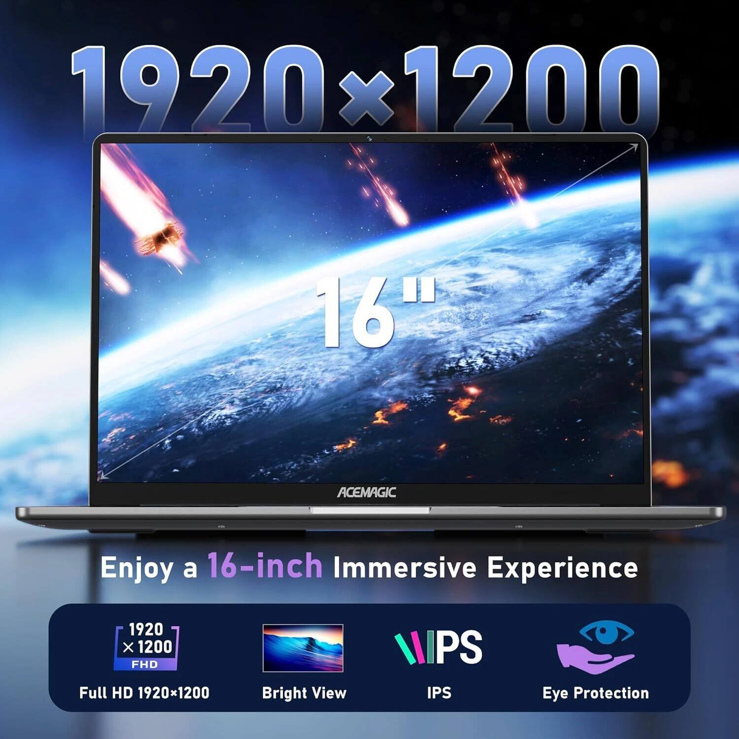1920x1200
16"
ACEMAGIC
Enjoy a 16-inch Immersive Experience
1920x1200 FHD Full HD
1920x1200
Bright View
IPS
Eye Protection