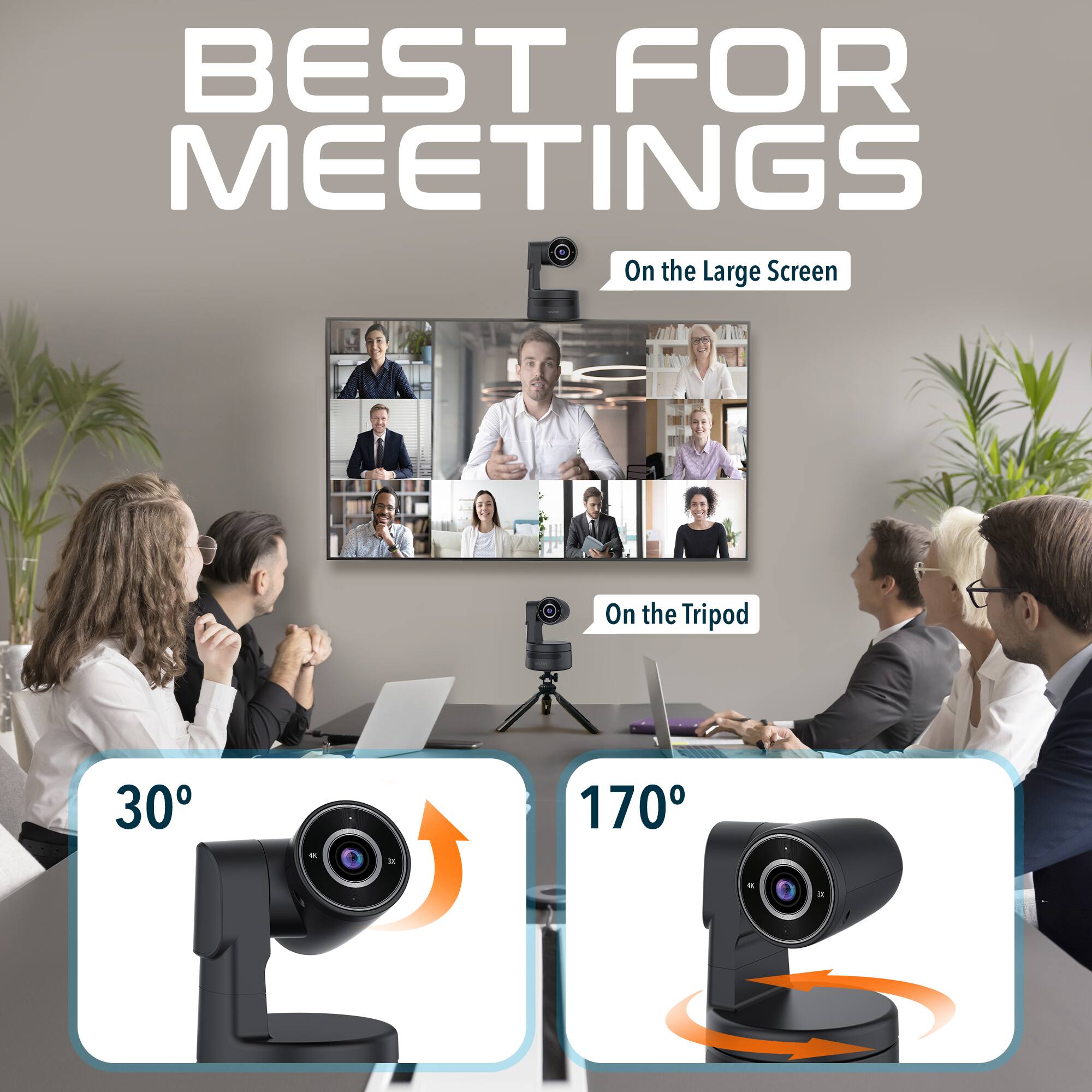 BEST FOR MEETINGS
On the Large Screen
On the Tripod
30°
170°