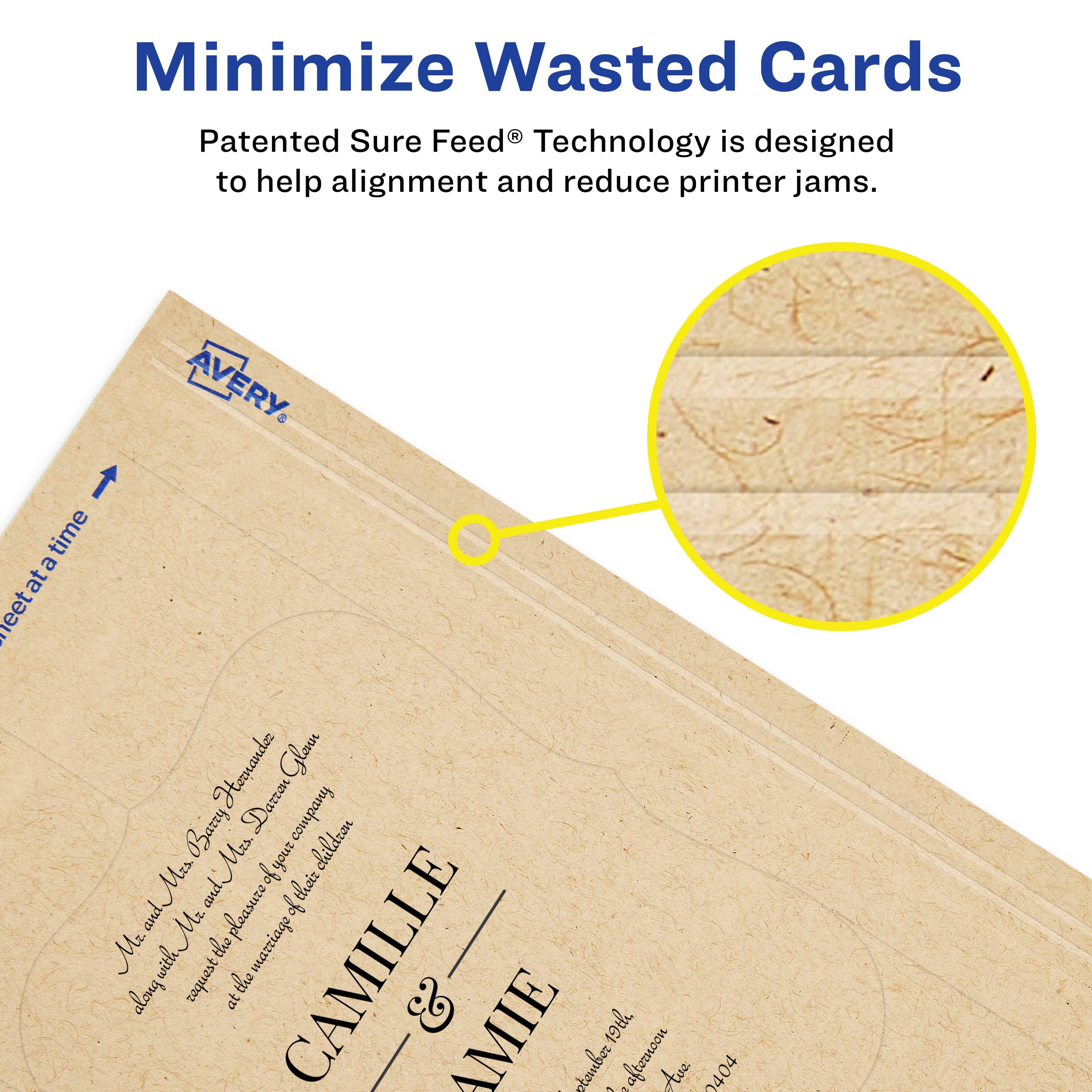 Minimize Wasted Cards

Patented Sure Feed® Technology is designed to help alignment and reduce printer jams.

AVERY

Dear Mr. and Mrs. Hernandez,

We are pleased to invite you and your children to the pleasure of the marriage of

CAMILLE & CAMIE

at the mansion of their daughter

CAMILLE

6 AMIE

Avenue de l'Almacon

0404